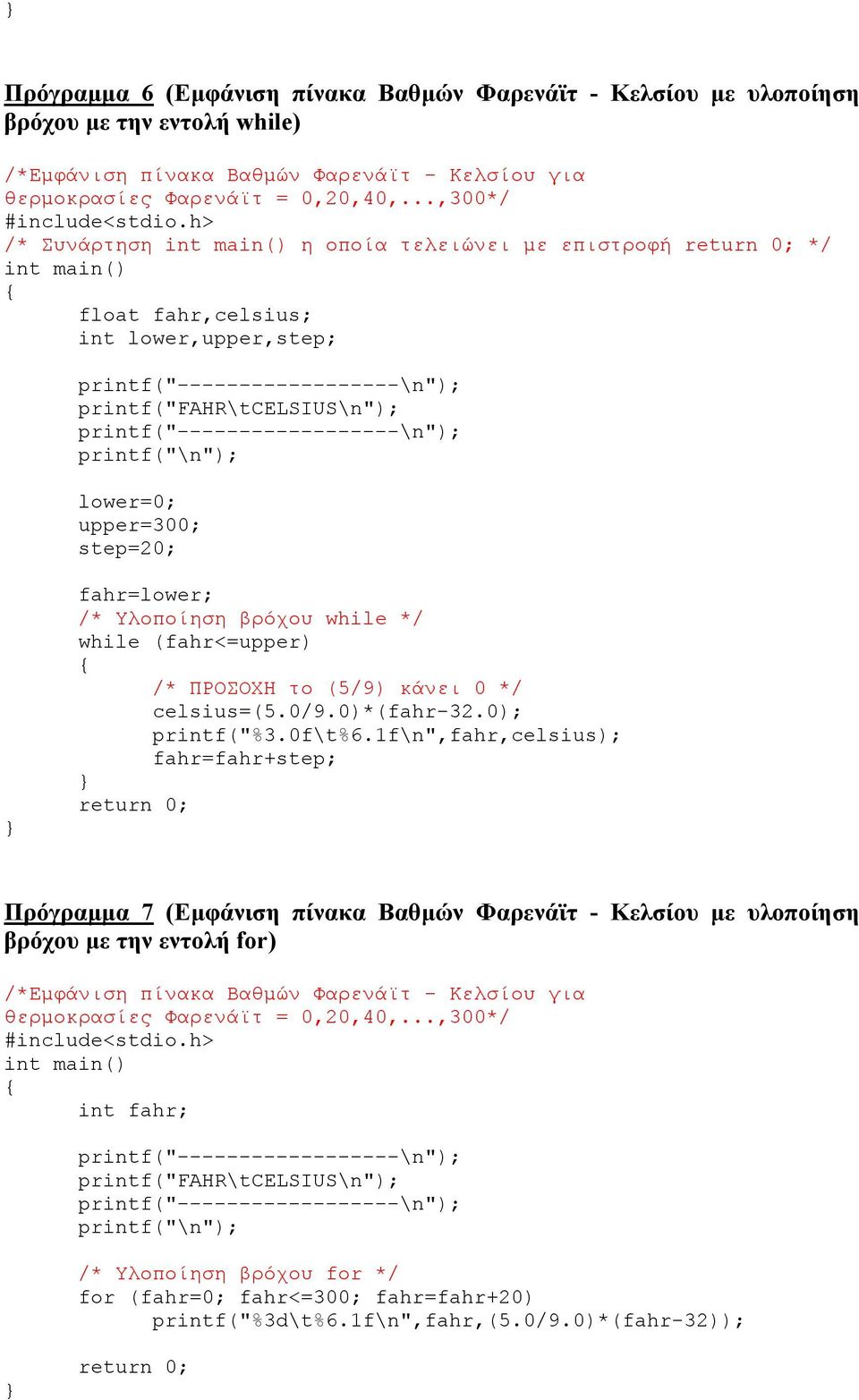 printf("\n"); lower=0; upper=300; step=20; fahr=lower; /* Υλοποίηση βρόχου while */ while (fahr<=upper) /* ΠΡΟΣΟΧΗ το (5/9) κάνει 0 */ celsius=(5.0/9.0)*(fahr-32.0); printf("%3.0f\t%6.