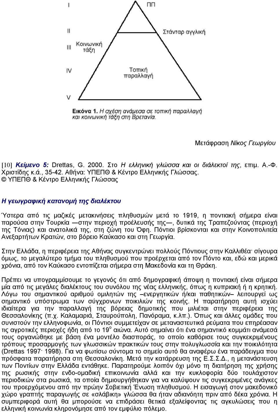 της, δυτικά της Tραπεζούντας (περιοχή της Tόνιας) και ανατολικά της, στη ζώνη του Όφη. Πόντιοι βρίσκονται και στην Kοινοπολιτεία Aνεξαρτήτων Kρατών, στο βόρειο Kαύκασο και στη Γεωργία.