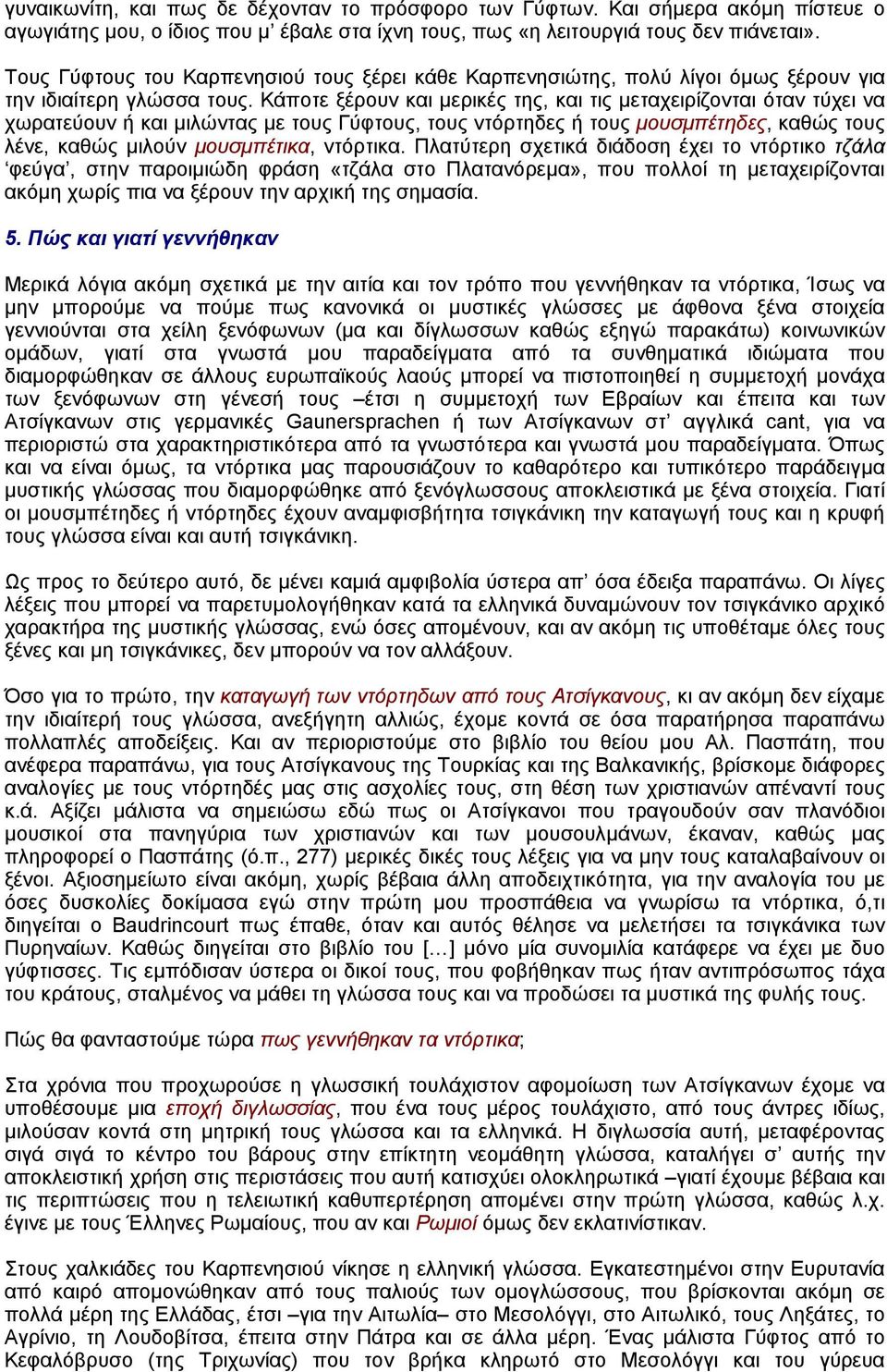 Κάποτε ξέρουν και µερικές της, και τις µεταχειρίζονται όταν τύχει να χωρατεύουν ή και µιλώντας µε τους Γύφτους, τους ντόρτηδες ή τους µουσµπέτηδες, καθώς τους λένε, καθώς µιλούν µουσµπέτικα, ντόρτικα.