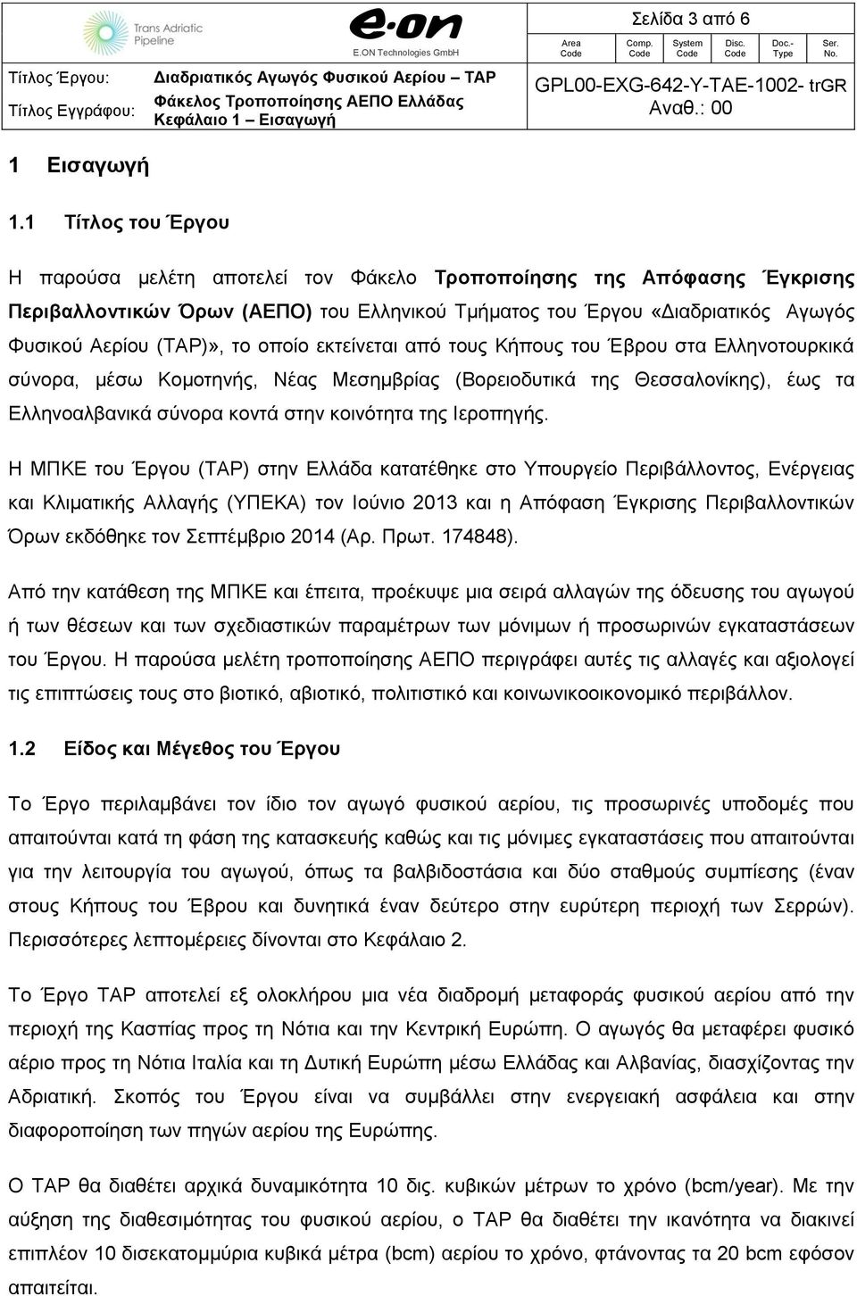 οποίο εκτείνεται από τους Κήπους του Έβρου στα Ελληνοτουρκικά σύνορα, μέσω Κομοτηνής, Νέας Μεσημβρίας (Βορειοδυτικά της Θεσσαλονίκης), έως τα Ελληνοαλβανικά σύνορα κοντά στην κοινότητα της Ιεροπηγής.