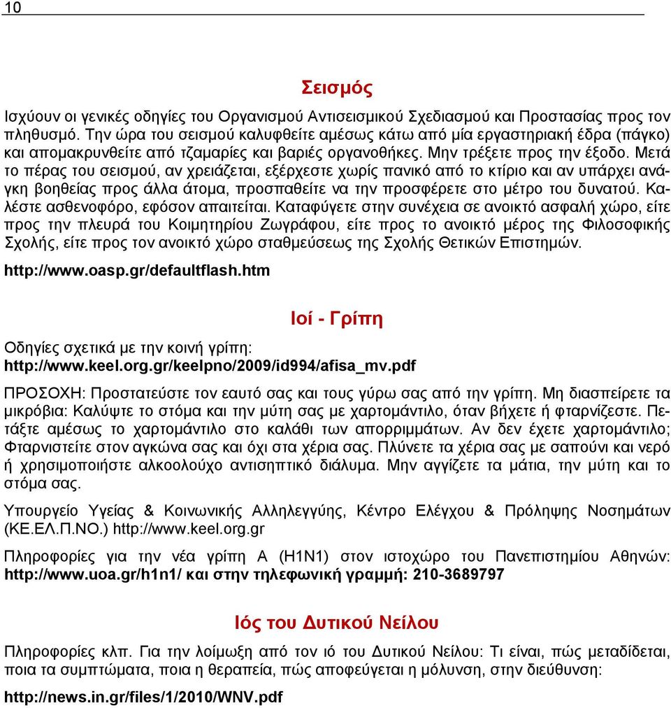 Μετά το πέρας του σεισμού, αν χρειάζεται, εξέρχεστε χωρίς πανικό από το κτίριο και αν υπάρχει ανάγκη βοηθείας προς άλλα άτομα, προσπαθείτε να την προσφέρετε στο μέτρο του δυνατού.