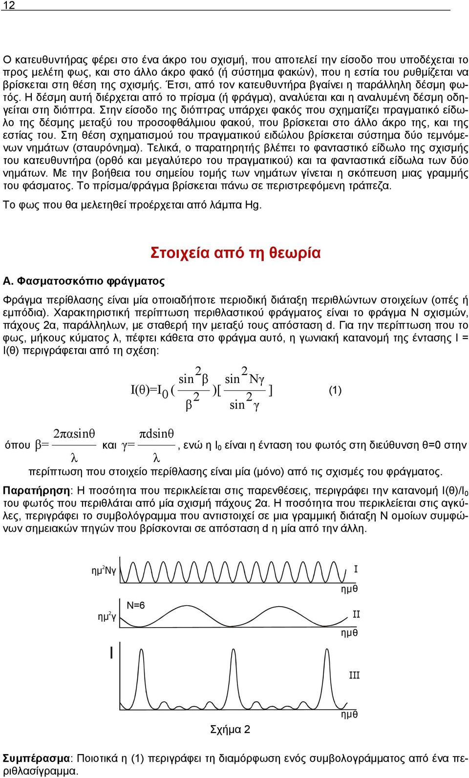 Στην είσοδο της διόπτρας υπάρχει φακός που σχηματίζει πραγματικό είδωλο της δέσμης μεταξύ του προσοφθάλμιου φακού, που βρίσκεται στο άλλο άκρο της, και της εστίας του.