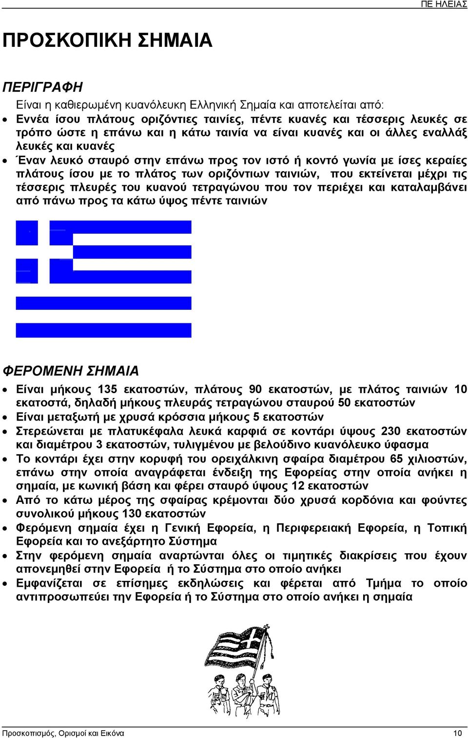 εκτείνεται µέχρι τις τέσσερις πλευρές του κυανού τετραγώνου που τον περιέχει και καταλαµβάνει από πάνω προς τα κάτω ύψος πέντε ταινιών ΦΕΡΟΜΕΝΗ ΣΗΜΑΙΑ Είναι µήκους 135 εκατοστών, πλάτους 90