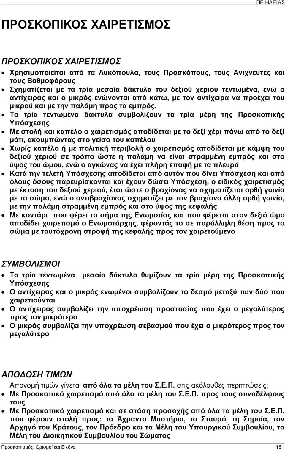 Τα τρία τεντωµένα δάκτυλα συµβολίζουν τα τρία µέρη της Προσκοπικής Υπόσχεσης Με στολή και καπέλο ο χαιρετισµός αποδίδεται µε το δεξί χέρι πάνω από το δεξί µάτι, ακουµπώντας στο γείσο του καπέλου