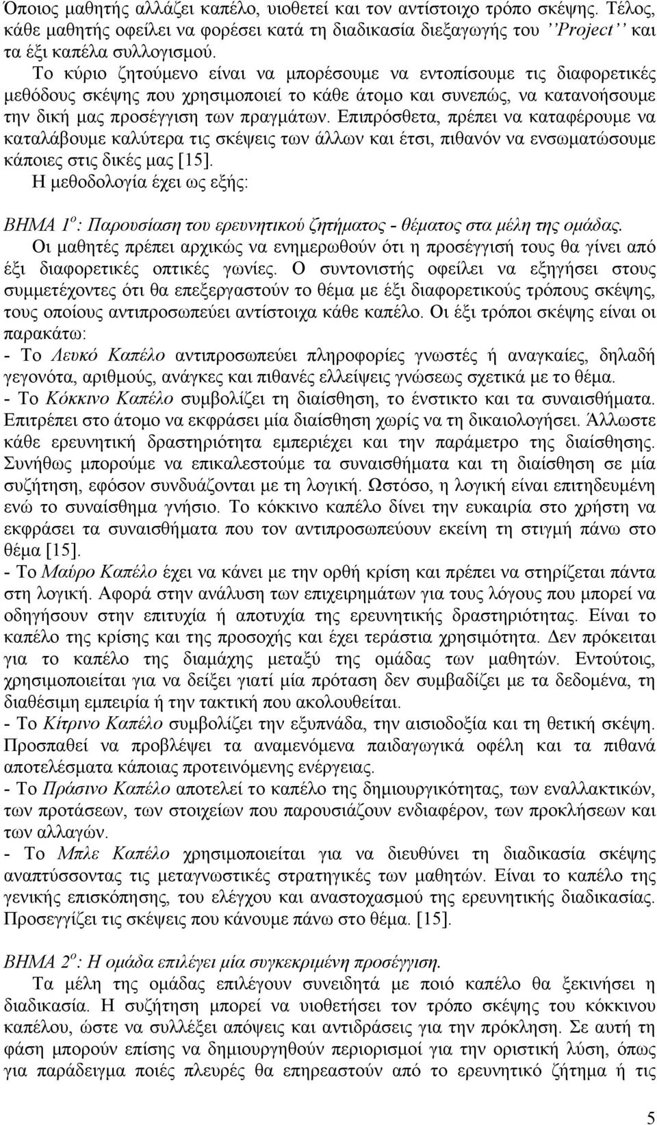 Επιπρόσθετα, πρέπει να καταφέρουµε να καταλάβουµε καλύτερα τις σκέψεις των άλλων και έτσι, πιθανόν να ενσωµατώσουµε κάποιες στις δικές µας [15].