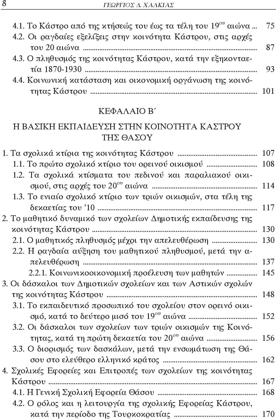 .. 101 ΚΕΦΑΛΑΙΟ Β Η ΒΑΣΙΚΗ ΕΚΠΑΙ ΕΥΣΗ ΣΤΗΝ ΚΟΙΝΟΤΗΤΑ ΚΑΣΤΡΟΥ ΤΗΣ ΘΑΣΟΥ 1. Τα σχολικά κτίρια της κοινότητας Κάστρου... 107 1.1. Το πρώτο σχολικό κτίριο του ορεινού οικισμού... 108 1.2.