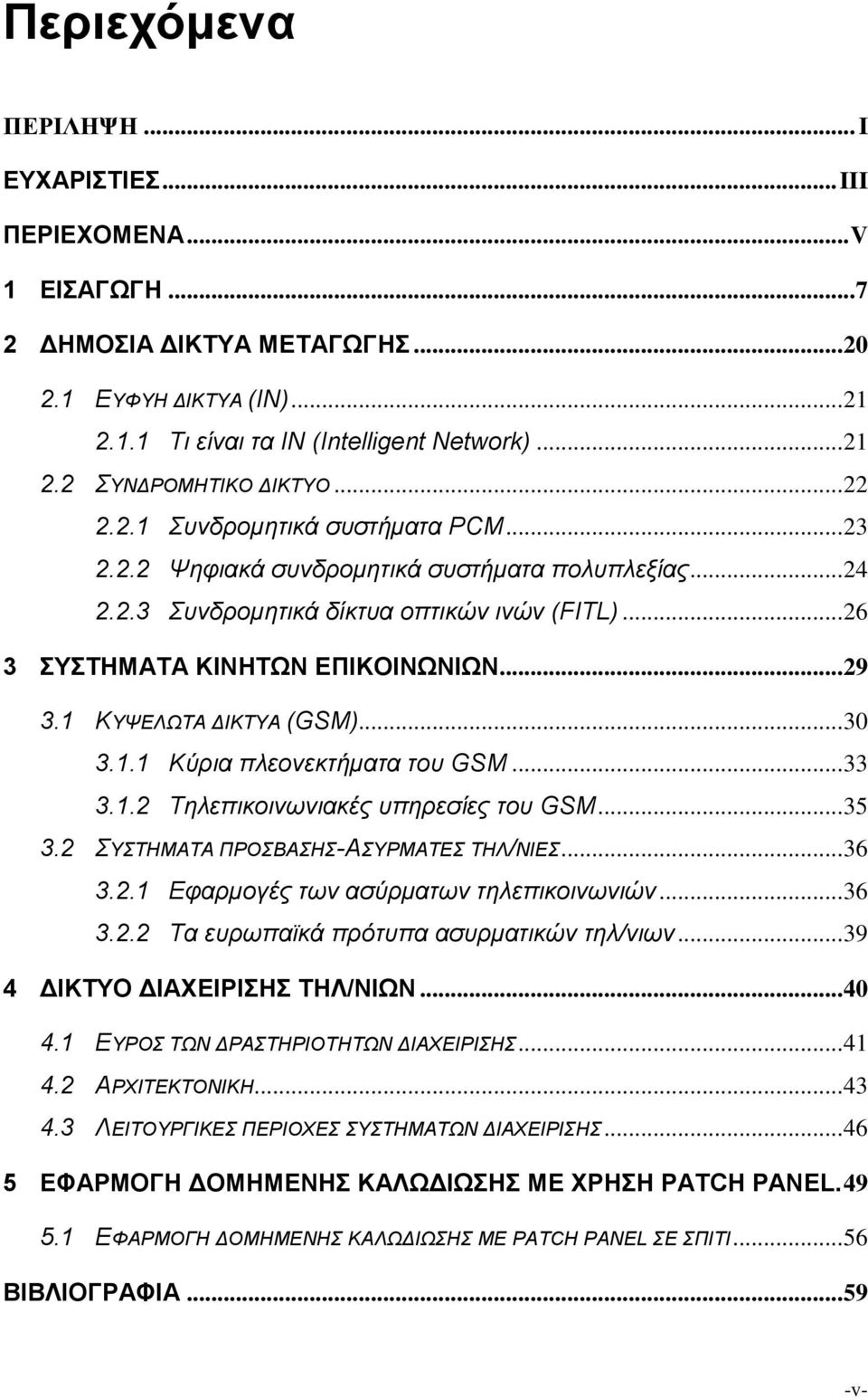 1 ΚΥΨΕΛΩΤΑ ΔΙΚΤΥΑ (GSM)... 30 3.1.1 Κύρια πλεονεκτήματα του GSM... 33 3.1.2 Τηλεπικοινωνιακές υπηρεσίες του GSM... 35 3.2 ΣΥΣΤΗΜΑΤΑ ΠΡΟΣΒΑΣΗΣ-ΑΣΥΡΜΑΤΕΣ ΤΗΛ/ΝΙΕΣ... 36 3.2.1 Εφαρμογές των ασύρματων τηλεπικοινωνιών.