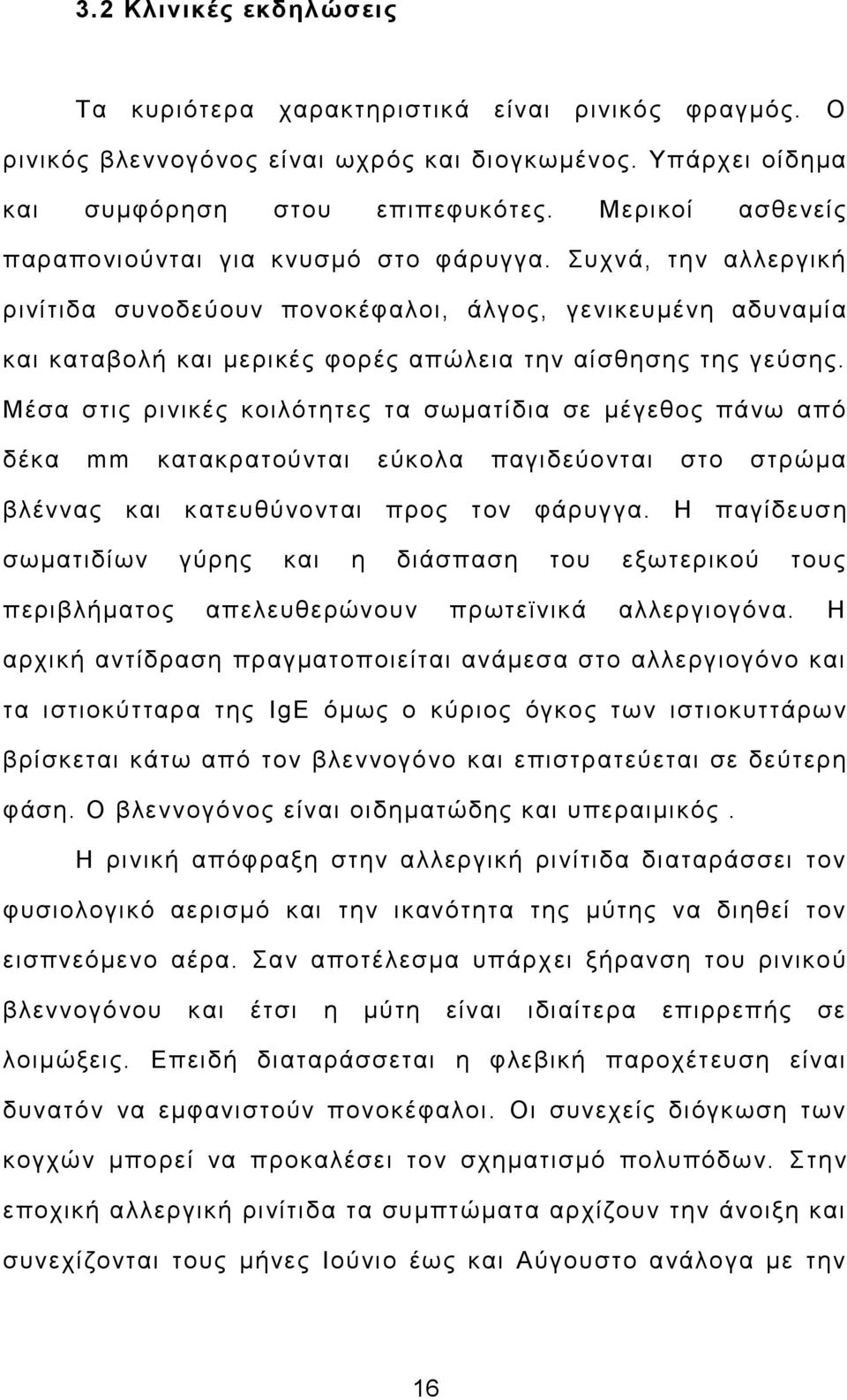 Συχνά, την αλλεργική ρινίτιδα συνοδεύουν πονοκέφαλοι, άλγος, γενικευμένη αδυναμία και καταβολή και μερικές φορές απώλεια την αίσθησης της γεύσης.