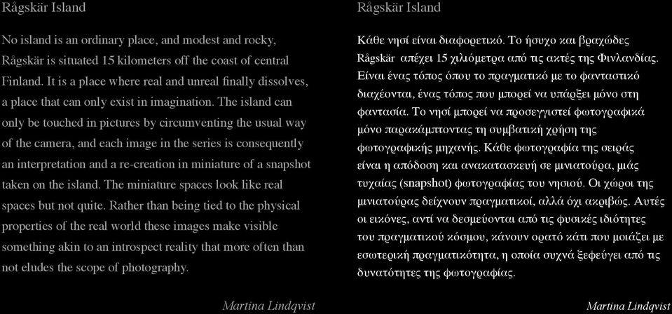 The island can only be touched in pictures by circumventing the usual way of the camera, and each image in the series is consequently an interpretation and a re-creation in miniature of a snapshot