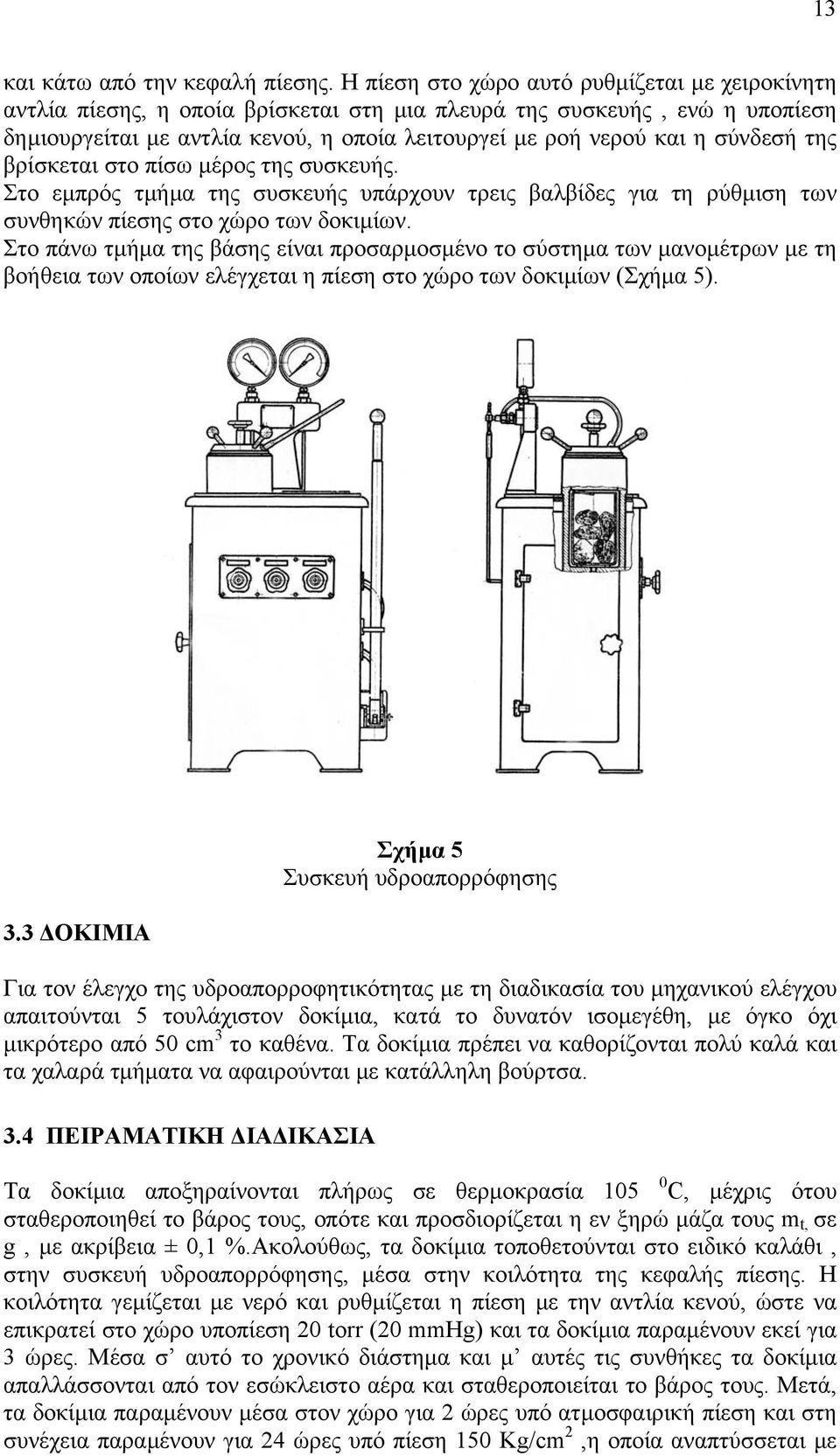 σύνδεσή της βρίσκεται στο πίσω µέρος της συσκευής. Στο εµπρός τµήµα της συσκευής υπάρχουν τρεις βαλβίδες για τη ρύθµιση των συνθηκών πίεσης στο χώρο των δοκιµίων.