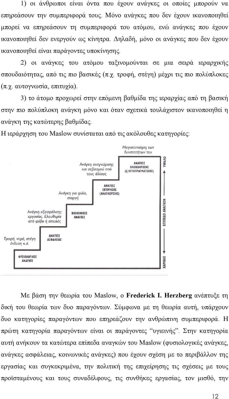 Δηλαδή, μόνο οι ανάγκες που δεν έχουν ικανοποιηθεί είναι παράγοντες υποκίνησης. 2) οι ανάγκες του ατόμου ταξινομούνται σε μια σειρά ιεραρχικής σπουδαιότητας, από τις πιο βασικές (π.χ. τροφή, στέγη) μέχρι τις πιο πολύπλοκες (π.