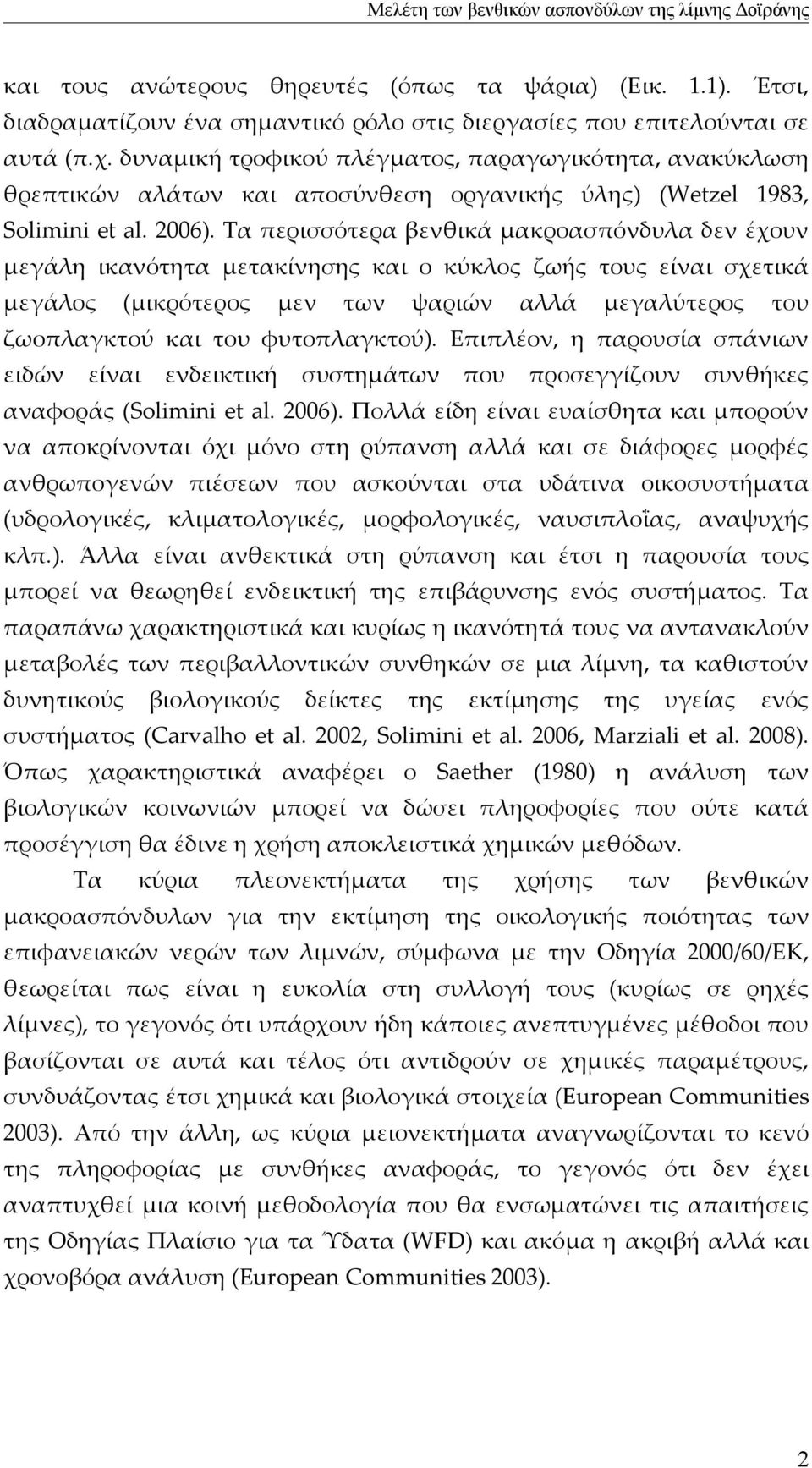 Τα περισσότερα βενθικά μακροασπόνδυλα δεν έχουν μεγάλη ικανότητα μετακίνησης και ο κύκλος ζωής τους είναι σχετικά μεγάλος (μικρότερος μεν των ψαριών αλλά μεγαλύτερος του ζωοπλαγκτού και του