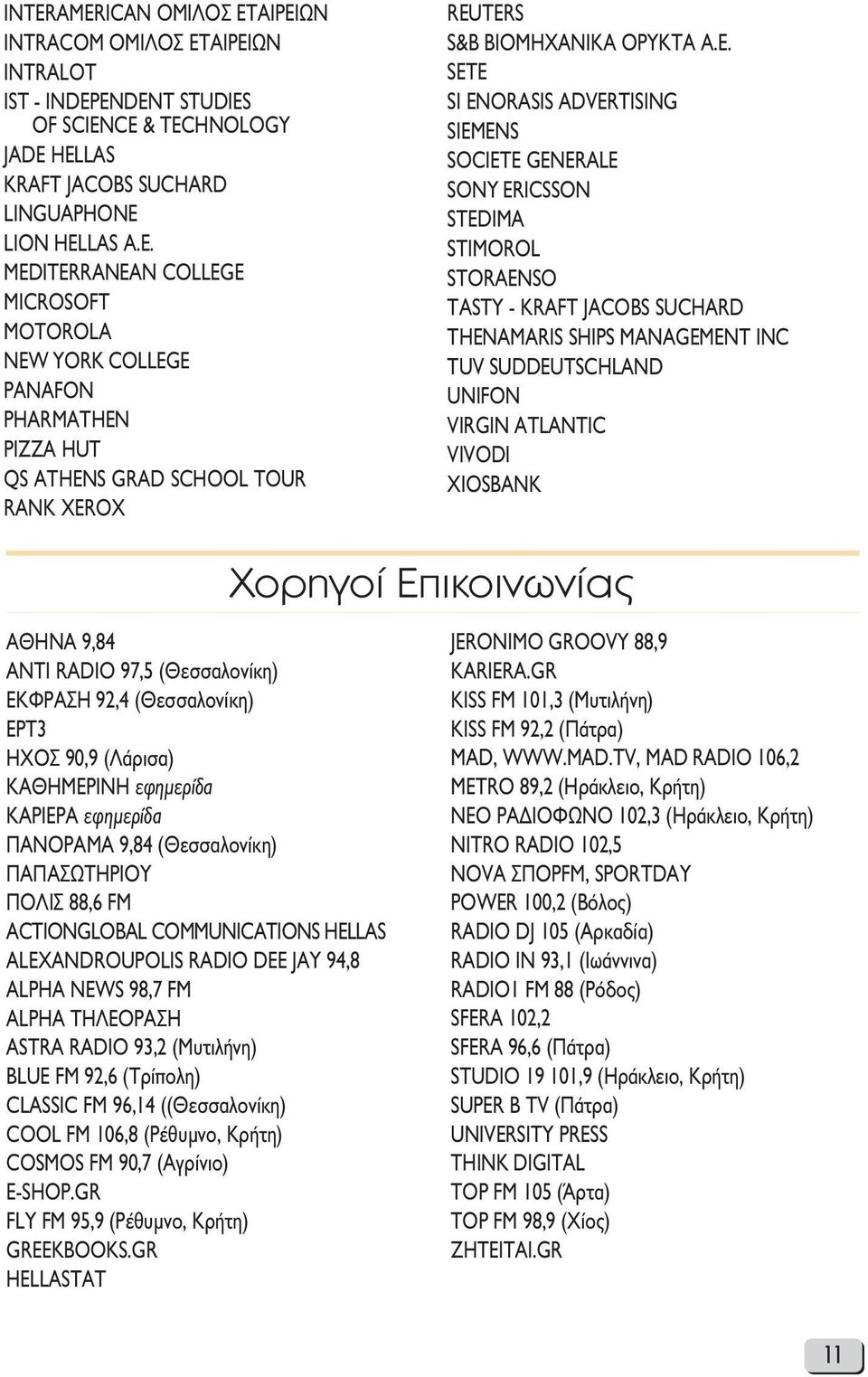 ATLANTIC VIVODI XIOSBANK Χορηγοί Επικοινωνίας ΑΘΗΝΑ 9,84 ΑΝΤΙ RADIO 97,5 (Θεσσαλονίκη) ΕΚΦΡΑΣΗ 92,4 (Θεσσαλονίκη) ΕΡΤ3 ΗΧΟΣ 90,9 (Λάρισα) KAΘHMEPINH εφημερίδα KAPIEPA εφημερίδα ΠΑΝΟΡΑΜΑ 9,84