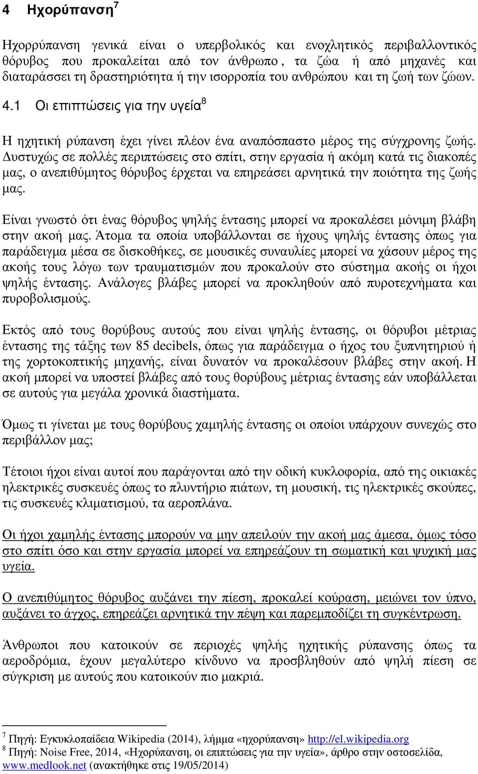 υστυχώς σε πολλές περιπτώσεις στο σπίτι, στην εργασία ή ακόµη κατά τις διακοπές µας, ο ανεπιθύµητος θόρυβος έρχεται να επηρεάσει αρνητικά την ποιότητα της ζωής µας.