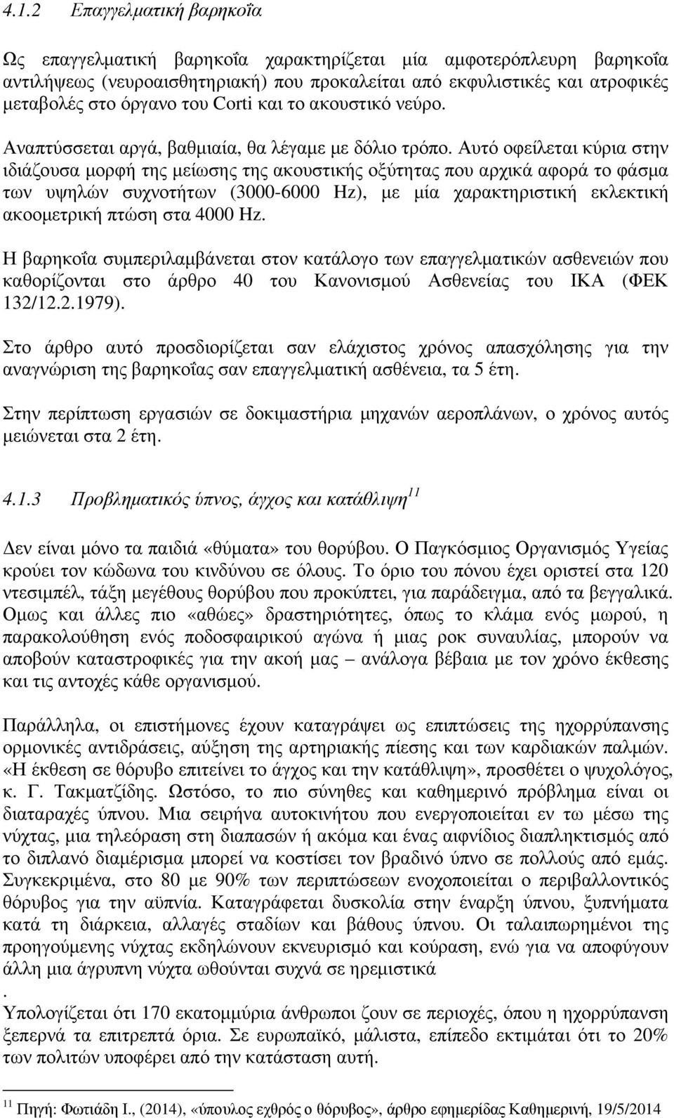 Αυτό οφείλεται κύρια στην ιδιάζουσα µορφή της µείωσης της ακουστικής οξύτητας που αρχικά αφορά το φάσµα των υψηλών συχνοτήτων (3000-6000 Hz), µε µία χαρακτηριστική εκλεκτική ακοοµετρική πτώση στα