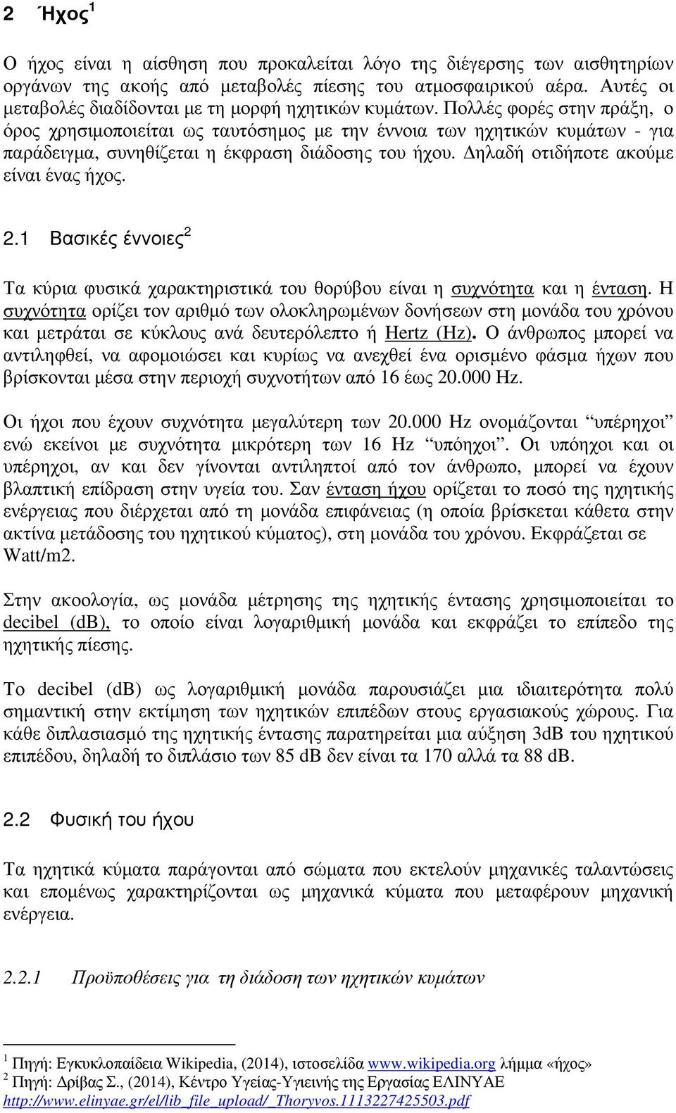 Πολλές φορές στην πράξη, ο όρος χρησιµοποιείται ως ταυτόσηµος µε την έννοια των ηχητικών κυµάτων - για παράδειγµα, συνηθίζεται η έκφραση διάδοσης του ήχου. ηλαδή οτιδήποτε ακούµε είναι ένας ήχος. 2.