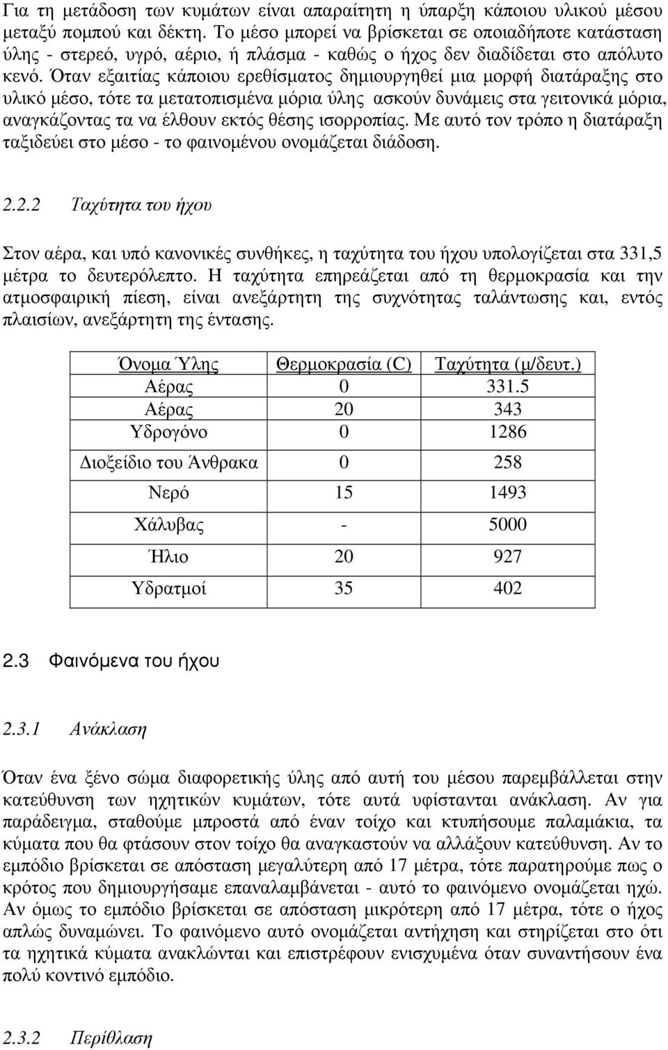 Όταν εξαιτίας κάποιου ερεθίσµατος δηµιουργηθεί µια µορφή διατάραξης στο υλικό µέσο, τότε τα µετατοπισµένα µόρια ύλης ασκούν δυνάµεις στα γειτονικά µόρια, αναγκάζοντας τα να έλθουν εκτός θέσης