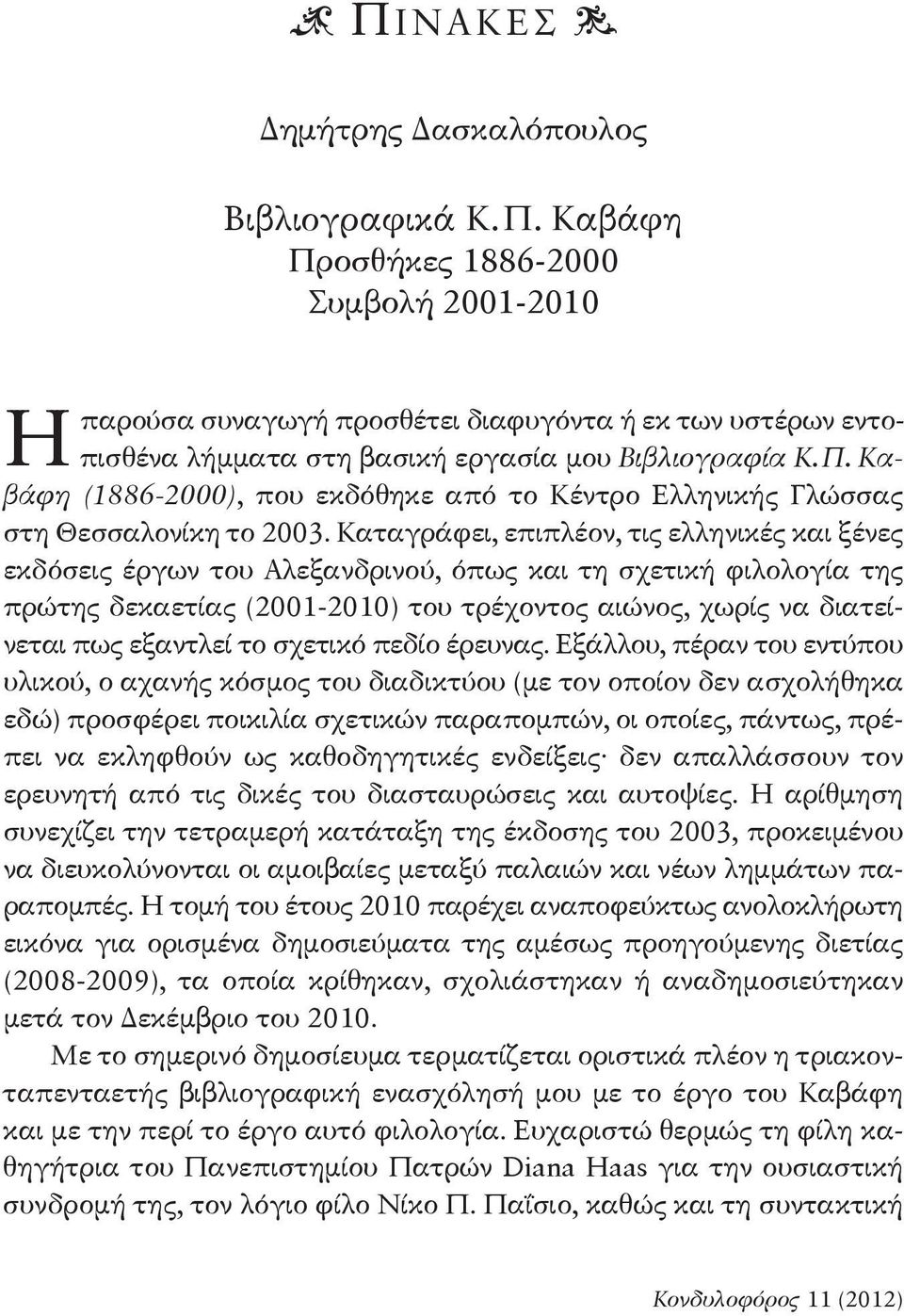καταγράφει, επιπλέον, τις ελληνικές και ξένες εκδόσεις έργων του αλεξανδρινού, όπως και τη σχετική φιλολογία της πρώτης δεκαετίας (2001-2010) του τρέχοντος αιώ νος, χωρίς να διατείνεται πως εξαντλεί