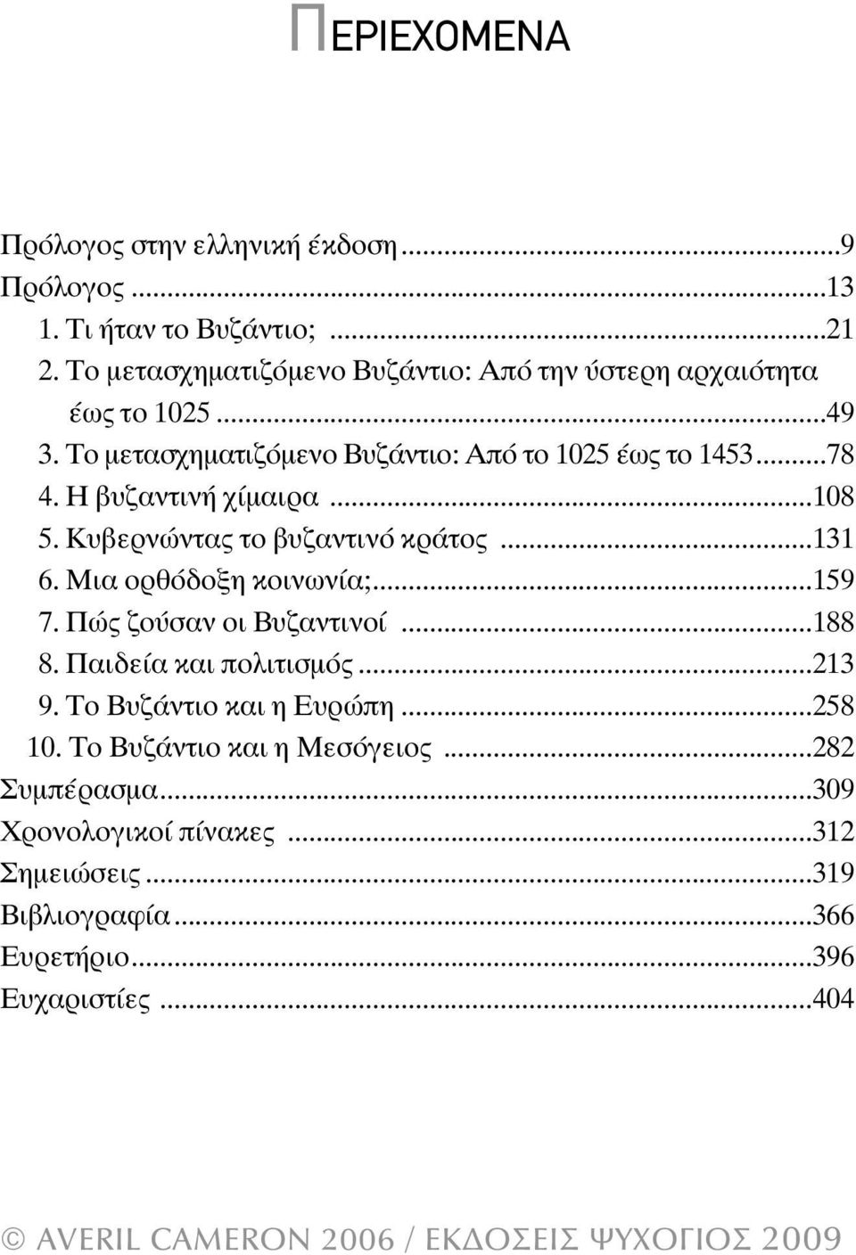 Η βυζαντινή χίµαιρα...108 5. Κυβερνώντας το βυζαντινό κράτος...131 6. Μια ορθόδοξη κοινωνία;...159 7. Πώς ζούσαν οι Βυζαντινοί...188 8.