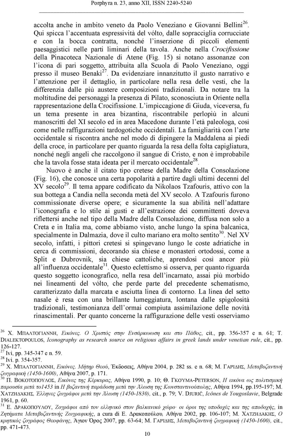 Anche nella Crocifissione della Pinacoteca Nazionale di Atene (Fig. 15) si notano assonanze con l icona di pari soggetto, attribuita alla Scuola di Paolo Veneziano, oggi presso il museo Benaki 27.