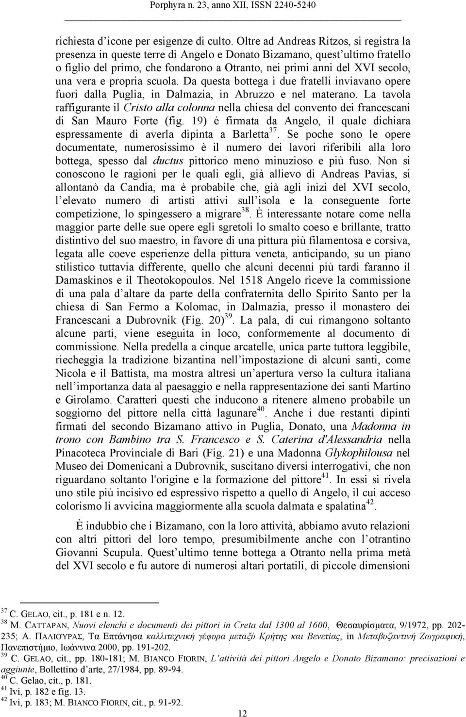 vera e propria scuola. Da questa bottega i due fratelli inviavano opere fuori dalla Puglia, in Dalmazia, in Abruzzo e nel materano.