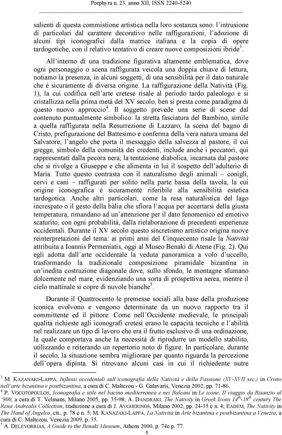 All interno di una tradizione figurativa altamente emblematica, dove ogni personaggio o scena raffigurata veicola una doppia chiave di lettura, notiamo la presenza, in alcuni soggetti, di una