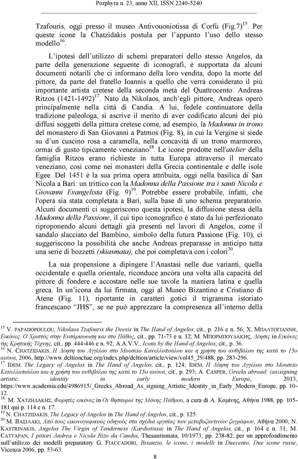 dopo la morte del pittore, da parte del fratello Ioannis a quello che verrà considerato il più importante artista cretese della seconda metà del Quattrocento: Andreas Ritzos (1421-1492) 17.