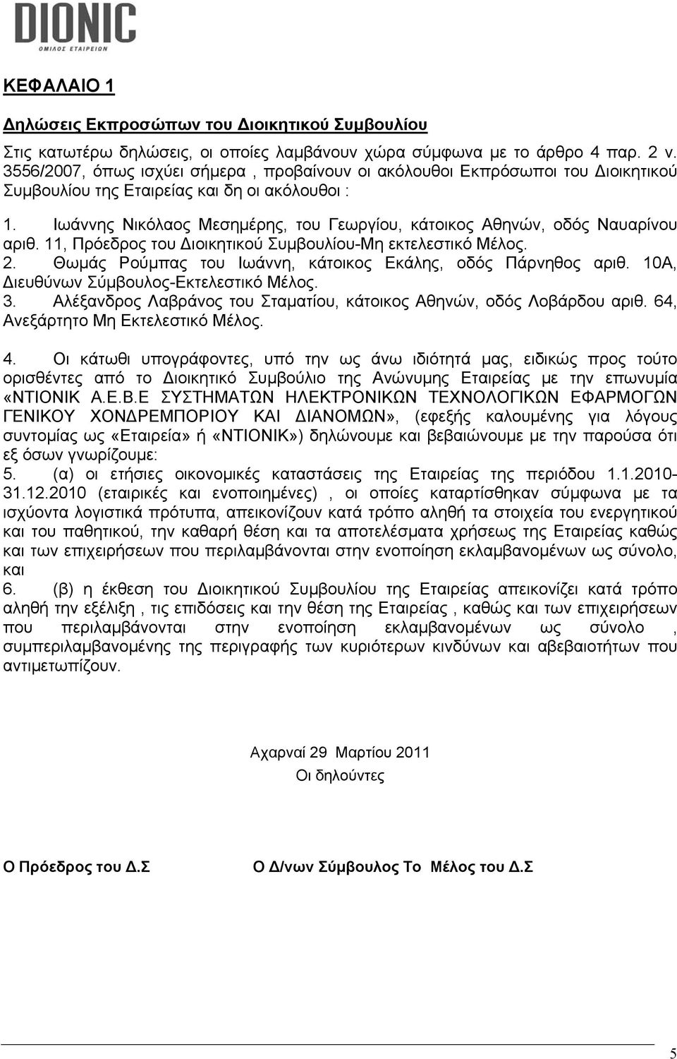 Ιωάννης Νικόλαος Μεσημέρης, του Γεωργίου, κάτοικος Αθηνών, οδός Ναυαρίνου αριθ. 11, Πρόεδρος του ιοικητικού Συμβουλίου-Μη εκτελεστικό Μέλος. 2.