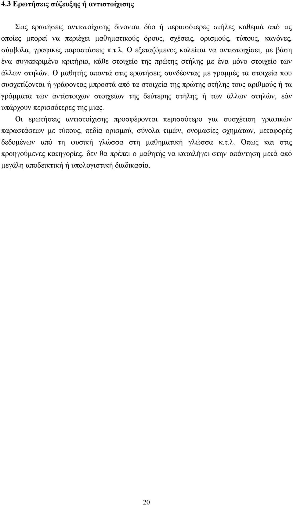 Ο μαθητής απαντά στις ερωτήσεις συνδέοντας με γραμμές τα στοιχεία που συσχετίζονται ή γράφοντας μπροστά από τα στοιχεία της πρώτης στήλης τους αριθμούς ή τα γράμματα των αντίστοιχων στοιχείων της