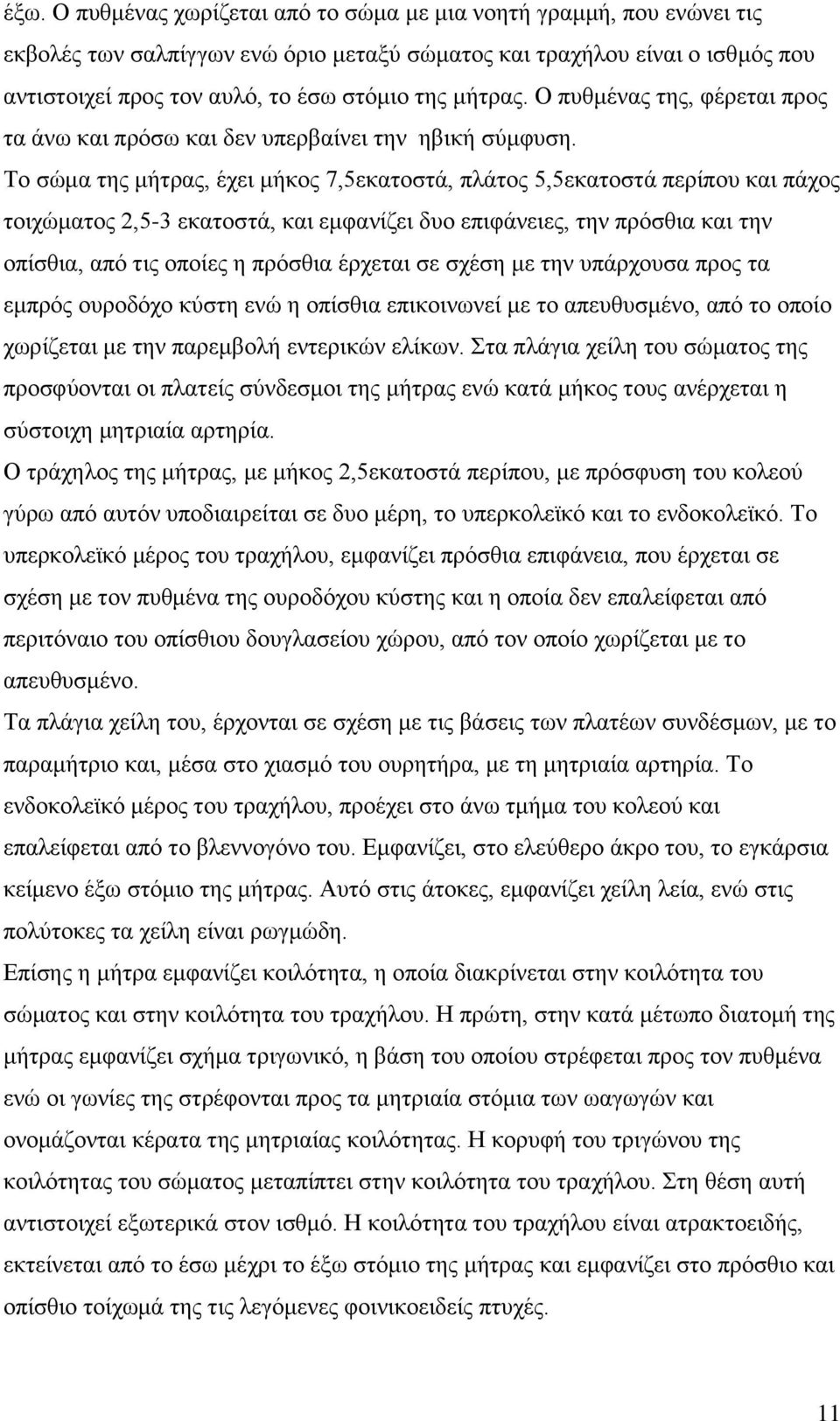 Το σώμα της μήτρας, έχει μήκος 7,5εκατοστά, πλάτος 5,5εκατοστά περίπου και πάχος τοιχώματος 2,5-3 εκατοστά, και εμφανίζει δυο επιφάνειες, την πρόσθια και την οπίσθια, από τις οποίες η πρόσθια έρχεται