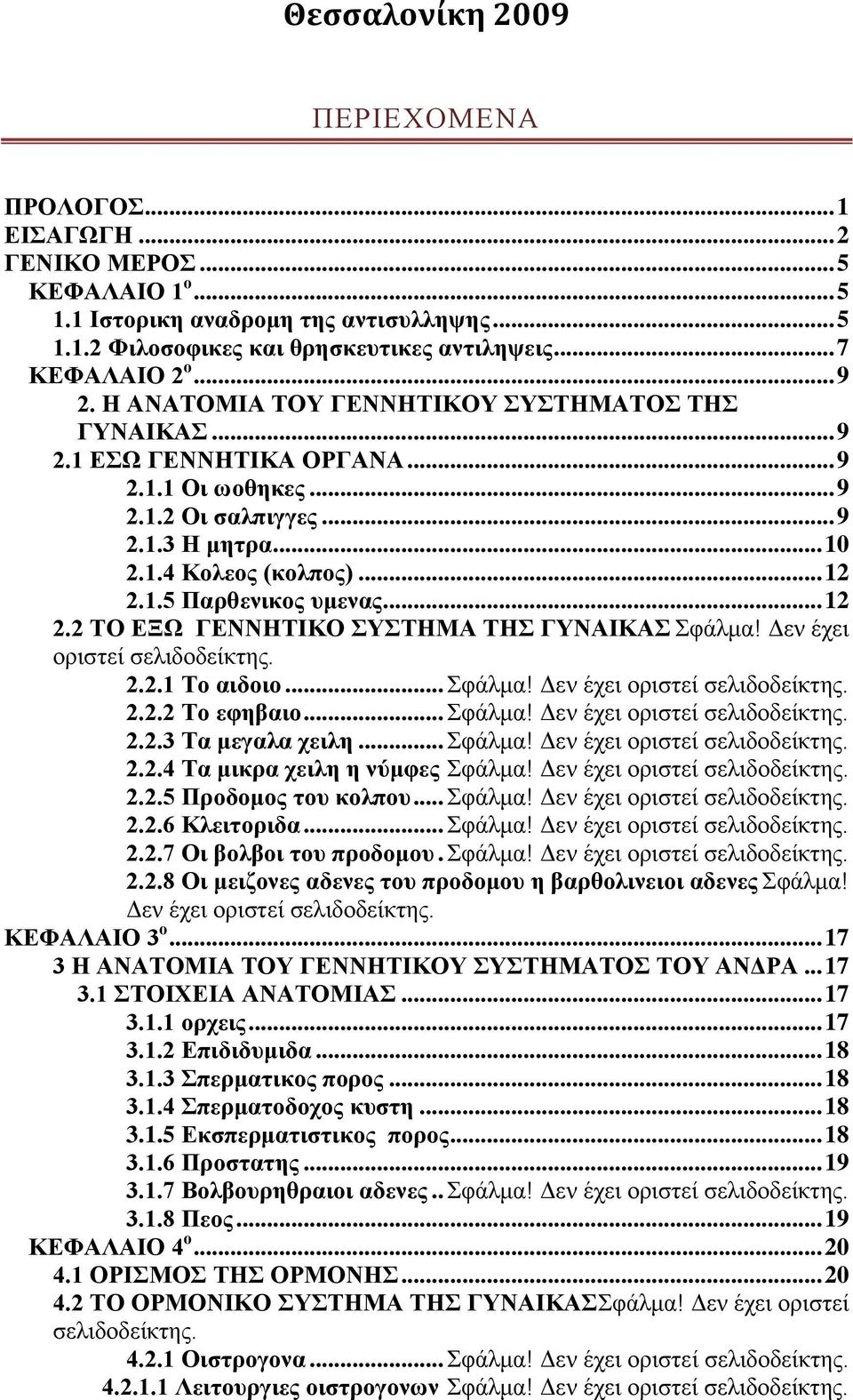 .. 12 2.2 ΤΟ ΕΞΩ ΓΕΝΝΗΤΙΚΟ ΣΥΣΤΗΜΑ ΤΗΣ ΓΥΝΑΙΚΑΣ Σφάλμα! Δεν έχει οριστεί σελιδοδείκτης. 2.2.1 Το αιδοιο... Σφάλμα! Δεν έχει οριστεί σελιδοδείκτης. 2.2.2 Το εφηβαιο... Σφάλμα! Δεν έχει οριστεί σελιδοδείκτης. 2.2.3 Τα μεγαλα χειλη.