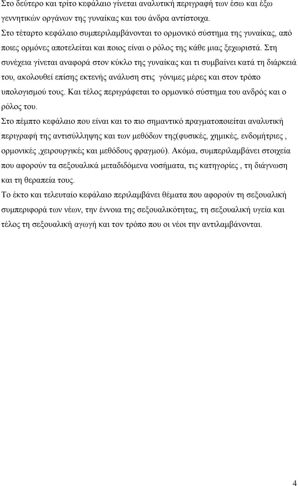 Στη συνέχεια γίνεται αναφορά στον κύκλο της γυναίκας και τι συμβαίνει κατά τη διάρκειά του, ακολουθεί επίσης εκτενής ανάλυση στις γόνιμες μέρες και στον τρόπο υπολογισμού τους.