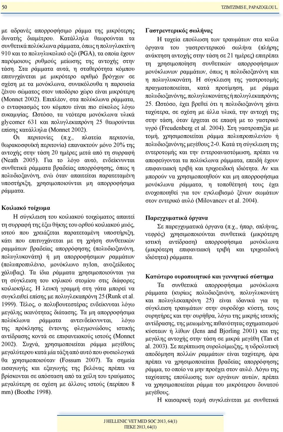 Στα ράμματα αυτά, η σταθερότητα κόμπου επιτυγχάνεται με μικρότερο αριθμό βρόγχων σε σχέση με τα μονόκλωνα, συνακόλουθα η παρουσία ξένου σώματος στον υποδόριο χώρο είναι μικρότερη (Monnet 2002).