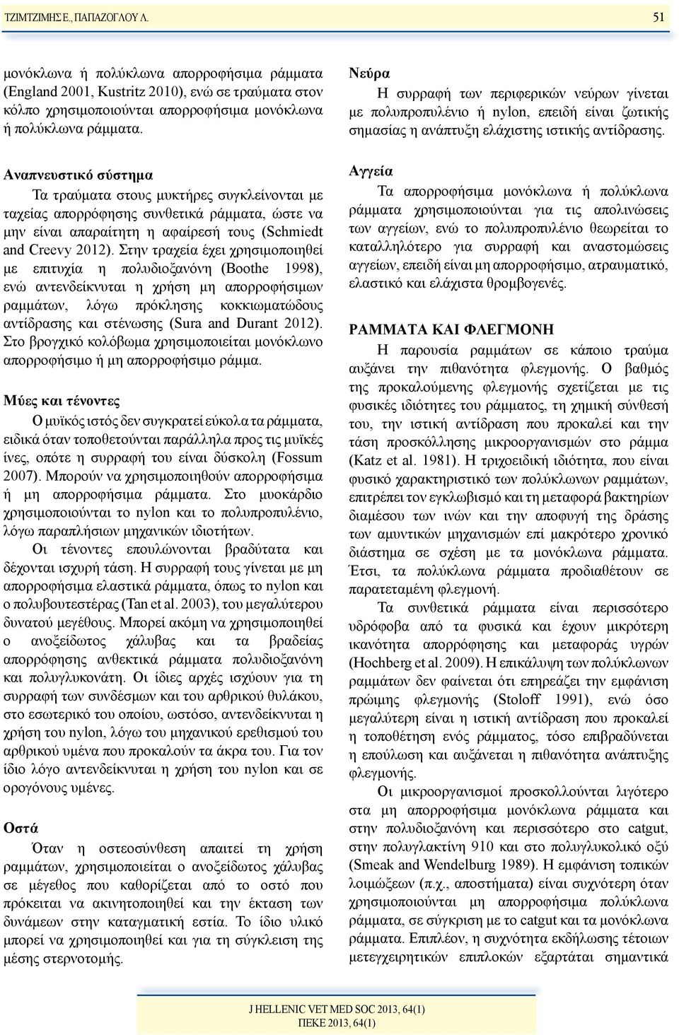 Στην τραχεία έχει χρησιμοποιηθεί με επιτυχία η πολυδιοξανόνη (Boothe 1998), ενώ αντενδείκνυται η χρήση μη απορροφήσιμων ραμμάτων, λόγω πρόκλησης κοκκιωματώδους αντίδρασης και στένωσης (Sura and