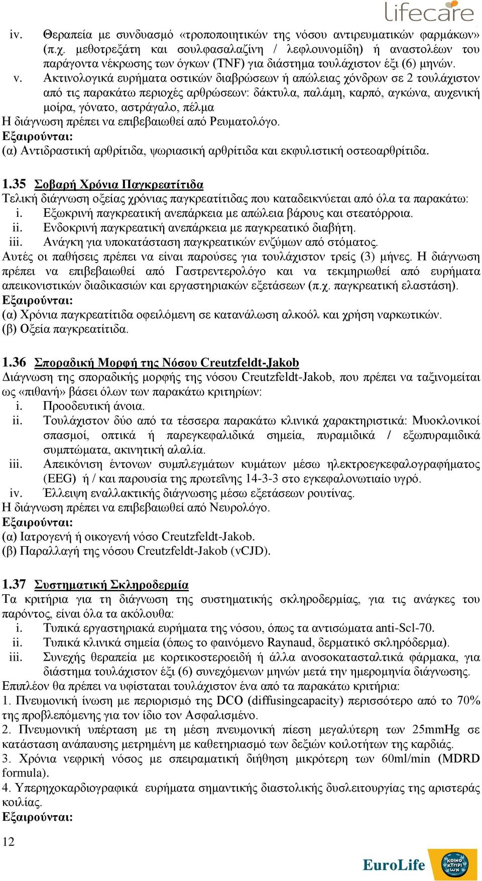 Ακτινολογικά ευρήματα οστικών διαβρώσεων ή απώλειας χόνδρων σε 2 τουλάχιστον από τις παρακάτω περιοχές αρθρώσεων: δάκτυλα, παλάμη, καρπό, αγκώνα, αυχενική μοίρα, γόνατο, αστράγαλο, πέλμα Η διάγνωση