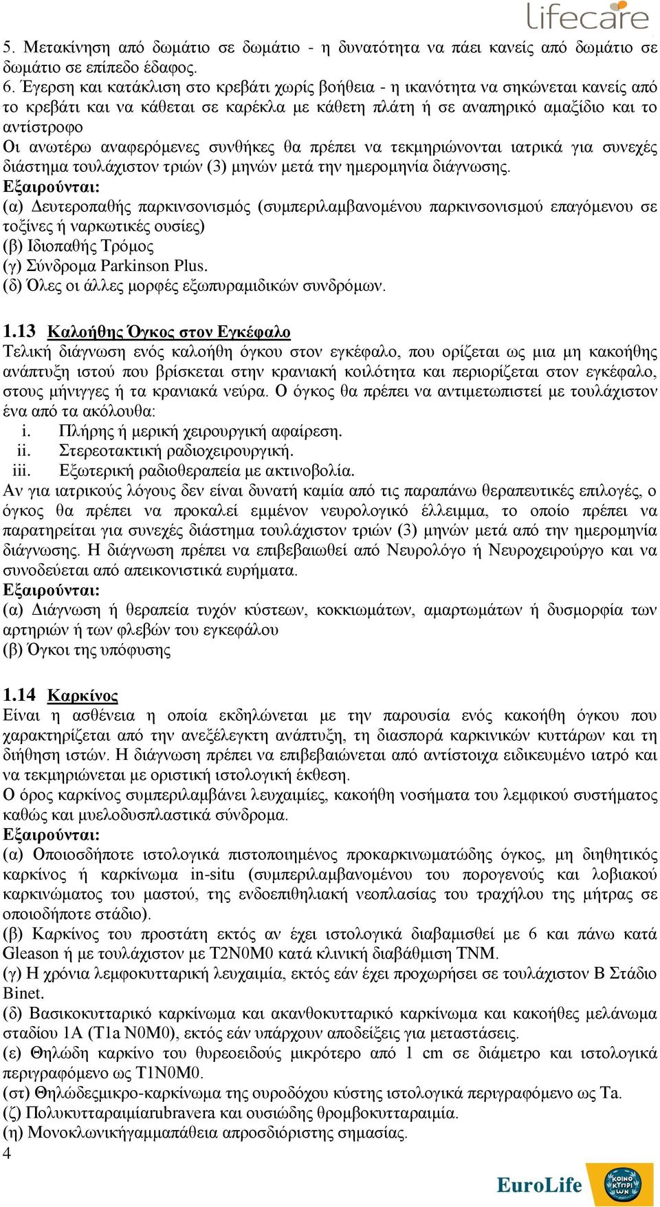 αναφερόμενες συνθήκες θα πρέπει να τεκμηριώνονται ιατρικά για συνεχές διάστημα τουλάχιστον τριών (3) μηνών μετά την ημερομηνία διάγνωσης.