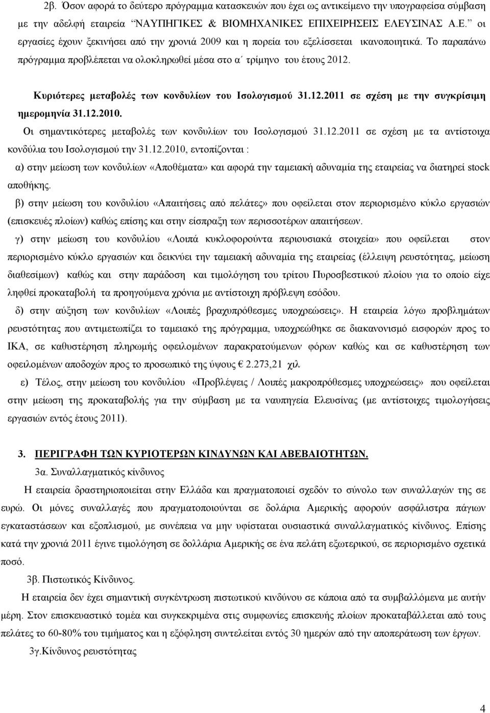 Το παραπάνω πρόγραμμα προβλέπεται να ολοκληρωθεί μέσα στο α τρίμηνο του έτους 2012. Κυριότερες μεταβολές των κονδυλίων του Ισολογισμού 31.12.2011 σε σχέση με την συγκρίσιμη ημερομηνία 31.12.2010.