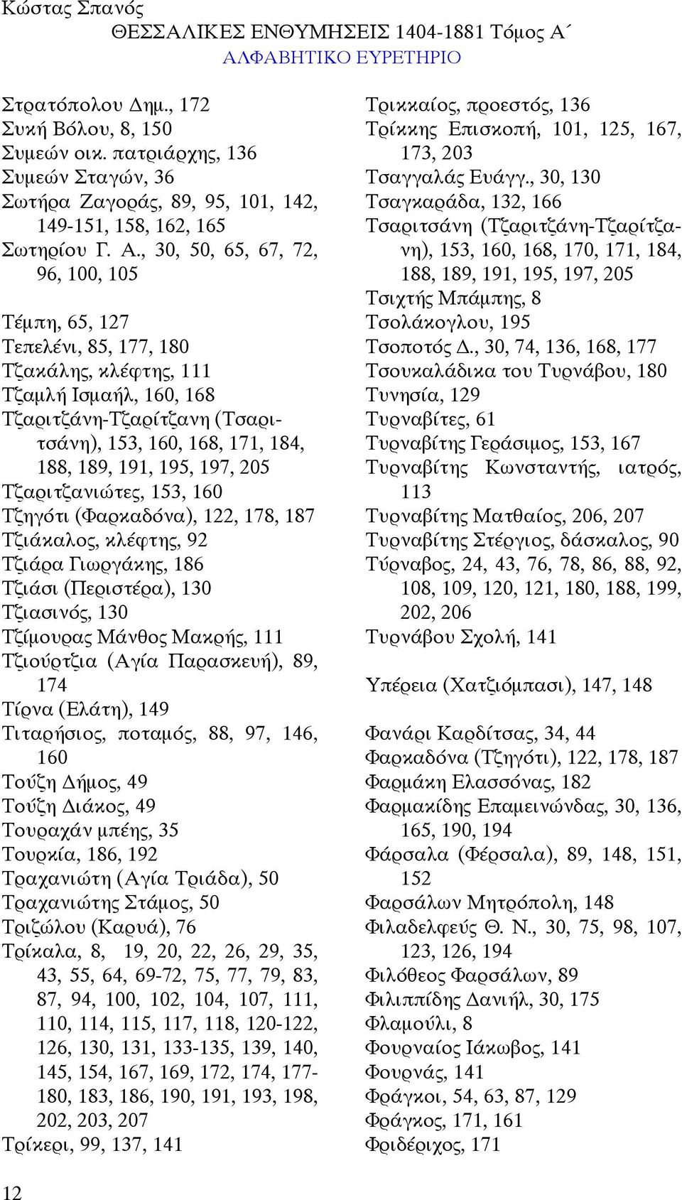 195, 197, 205 Τζαριτζανιώτες, 153, 160 Τζηγότι (Φαρκαδόνα), 122, 178, 187 Τζιάκαλος, κλέφτης, 92 Τζιάρα Γιωργάκης, 186 Τζιάσι (Περιστέρα), 130 Τζιασινός, 130 Τζίµουρας Μάνθος Μακρής, 111 Τζιούρτζια