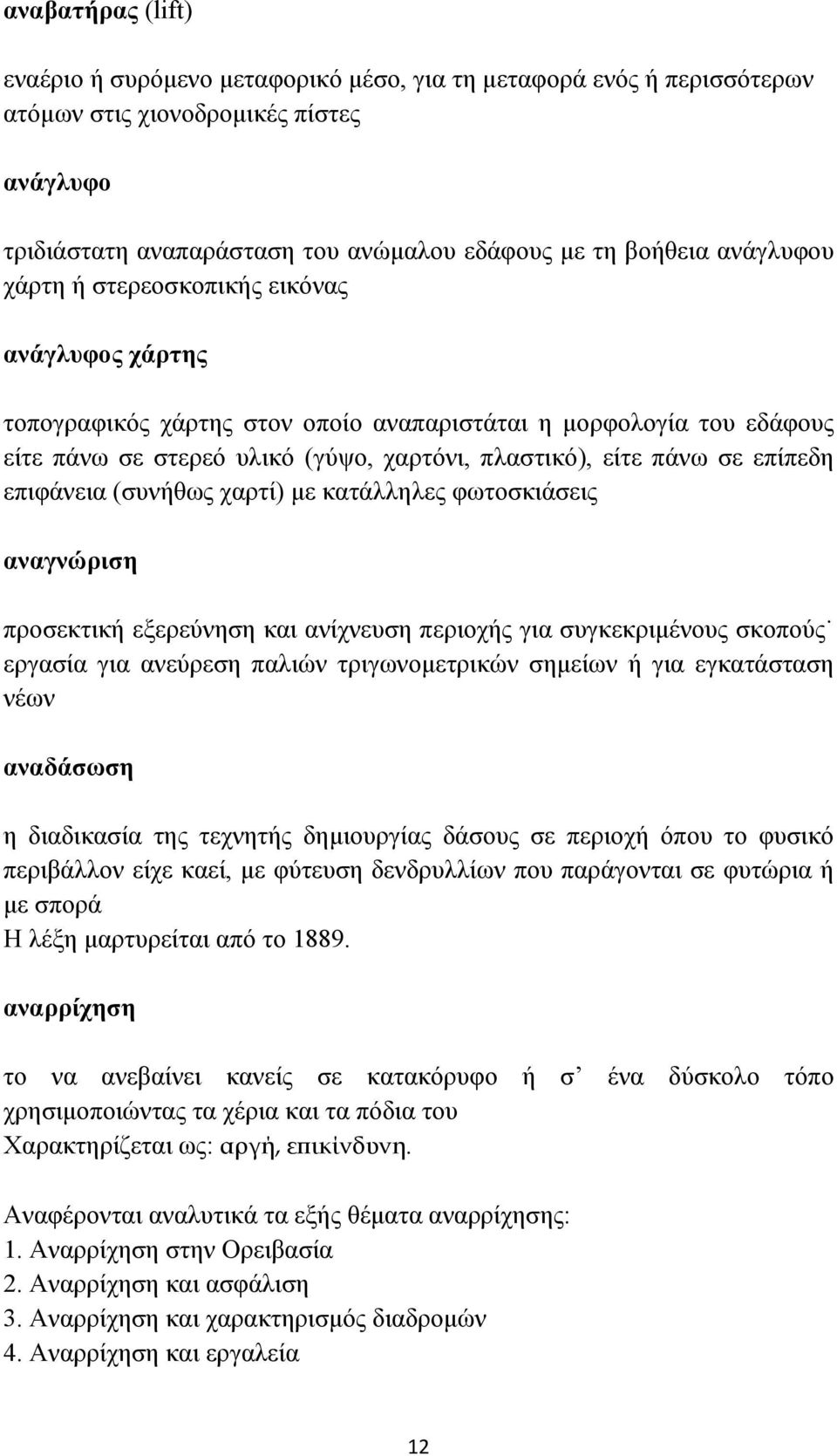 επίπεδη επιφάνεια (συνήθως χαρτί) με κατάλληλες φωτοσκιάσεις αναγνώριση προσεκτική εξερεύνηση και ανίχνευση περιοχής για συγκεκριμένους σκοπούς εργασία για ανεύρεση παλιών τριγωνομετρικών σημείων ή