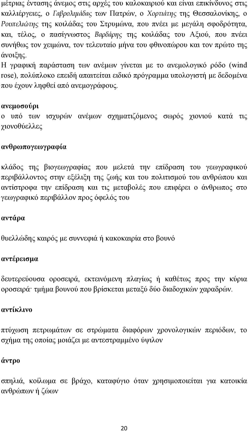 Η γραφική παράσταση των ανέμων γίνεται με το ανεμολογικό ρόδο (wind rose), πολύπλοκο επειδή απαιτείται ειδικό πρόγραμμα υπολογιστή με δεδομένα που έχουν ληφθεί από ανεμογράφους.