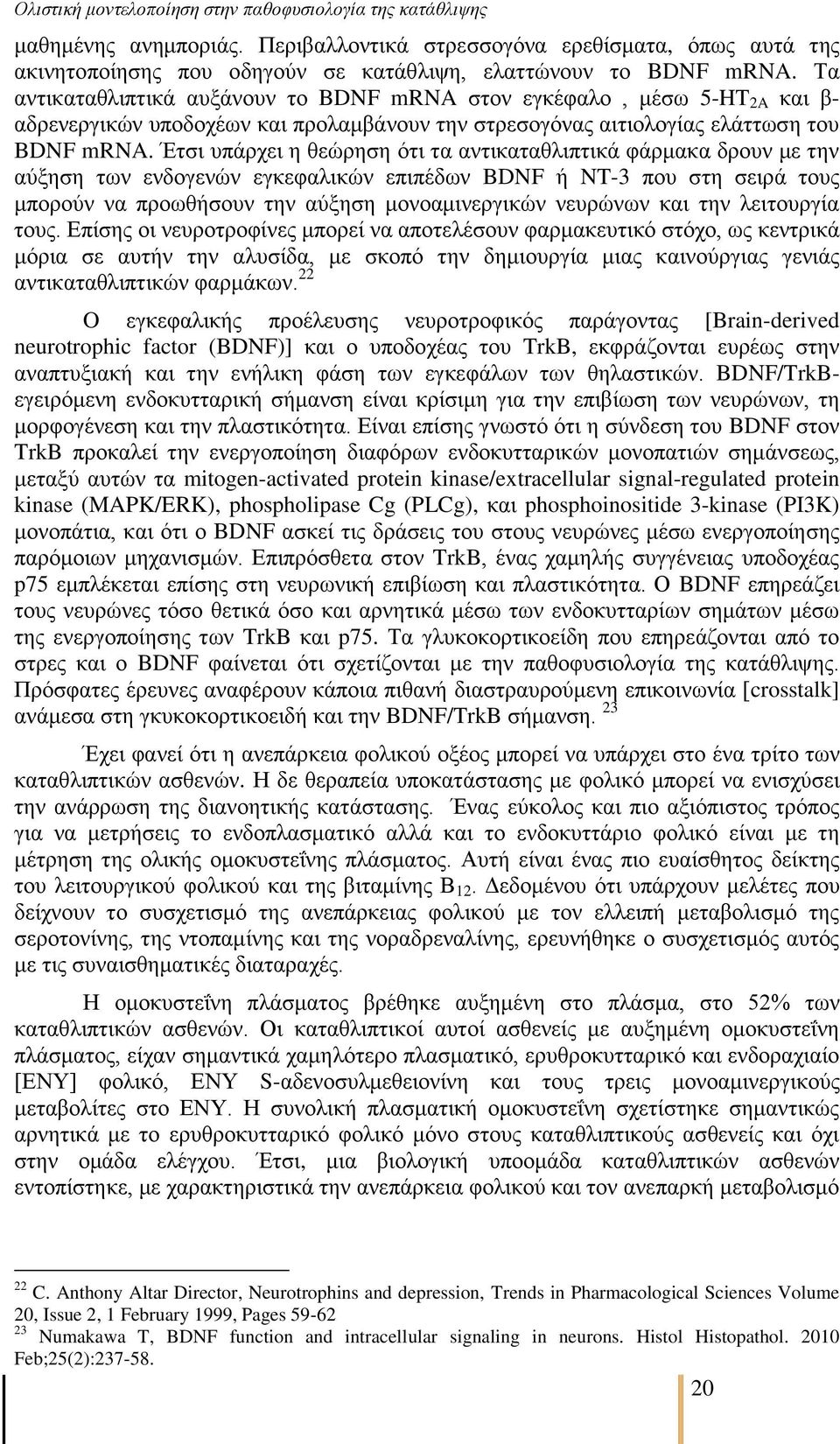 Έηζη ππάξρεη ε ζεψξεζε φηη ηα αληηθαηαζιηπηηθά θάξκαθα δξνπλ κε ηελ αχμεζε ησλ ελδνγελψλ εγθεθαιηθψλ επηπέδσλ BDNF ή NT-3 πνπ ζηε ζεηξά ηνπο κπνξνχλ λα πξνσζήζνπλ ηελ αχμεζε κνλνακηλεξγηθψλ λεπξψλσλ