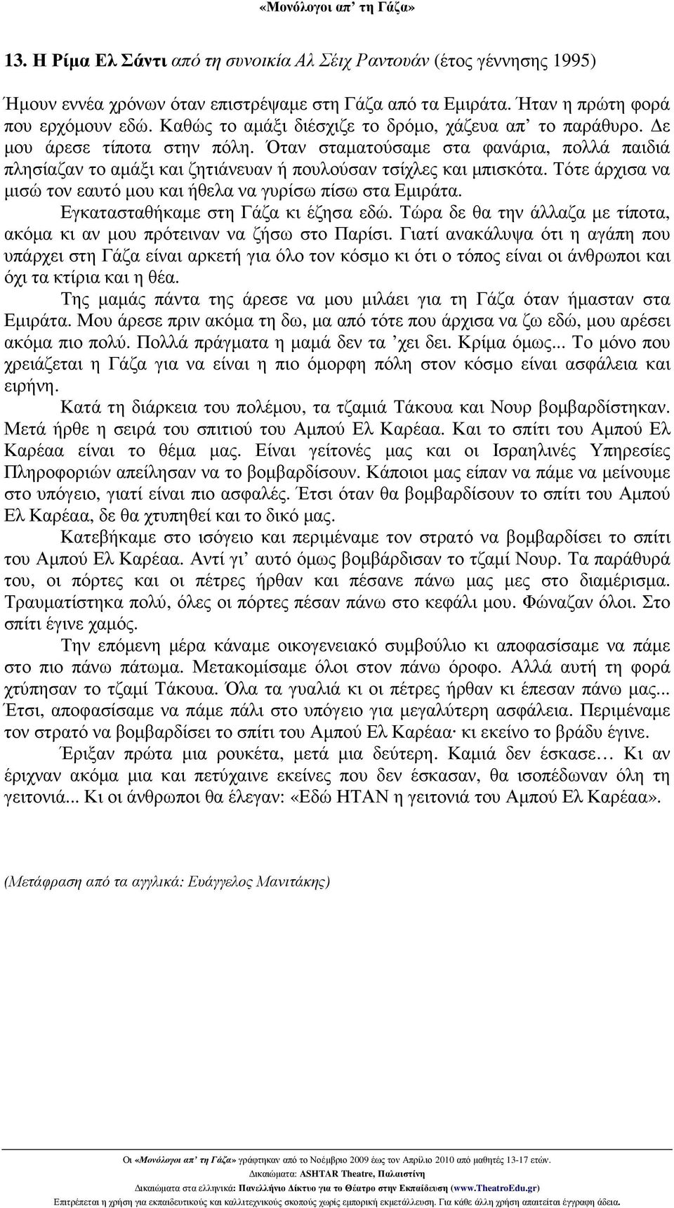 Τότε άρχισα να µισώ τον εαυτό µου και ήθελα να γυρίσω πίσω στα Εµιράτα. Εγκατασταθήκαµε στη Γάζα κι έζησα εδώ. Τώρα δε θα την άλλαζα µε τίποτα, ακόµα κι αν µου πρότειναν να ζήσω στο Παρίσι.