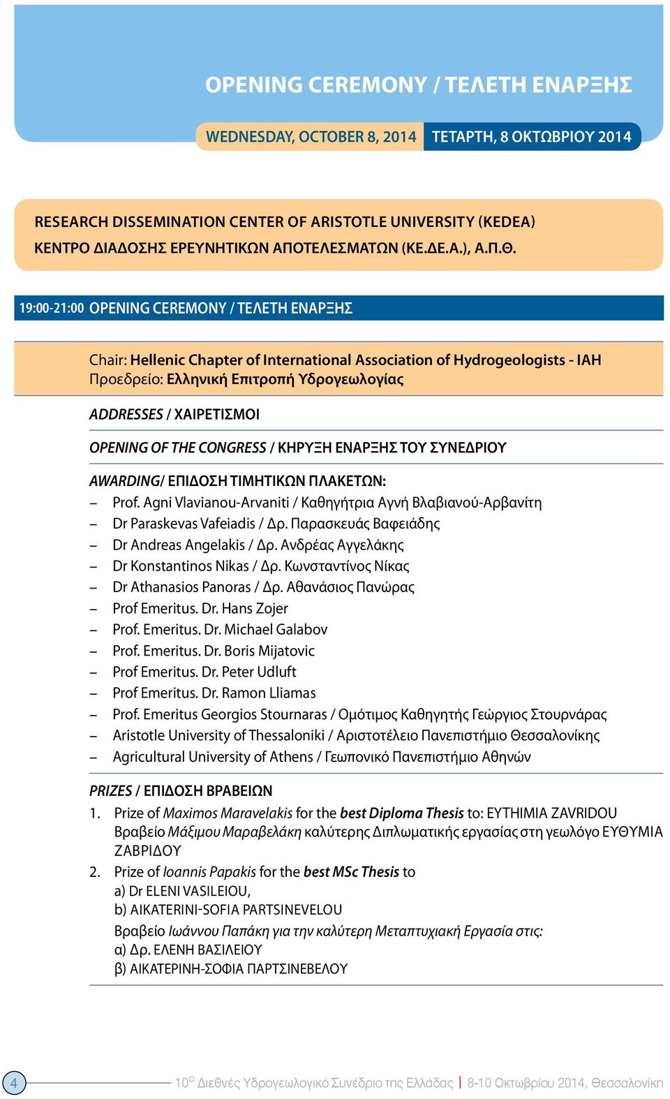 OPENING OF THE CONGRESS / ΚΗΡΥΞΗ ΕΝΑΡΞΗΣ ΤΟΥ ΣΥΝΕΔΡΙΟΥ AWARDING/ ΕΠΙΔΟΣΗ ΤΙΜΗΤΙΚΩΝ ΠΛΑΚΕΤΩΝ: Prof. Agni Vlavianou-Arvaniti / Καθηγήτρια Αγνή Βλαβιανού-Αρβανίτη Dr Paraskevas Vafeiadis / Δρ.