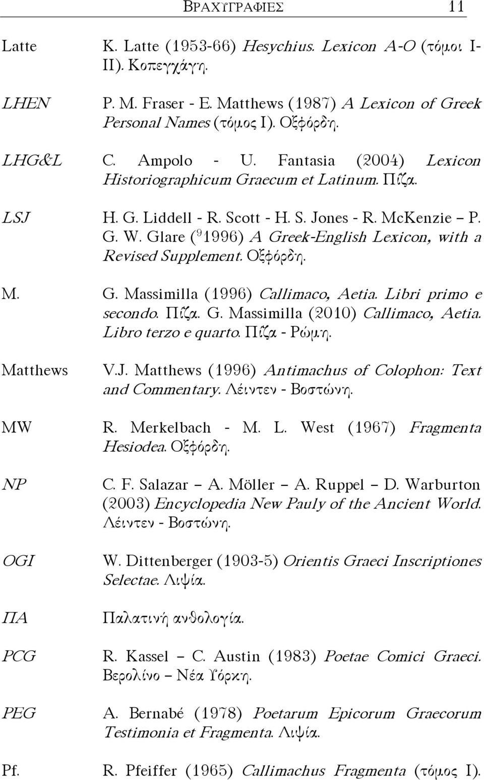 Glare ( 9 1996) A Greek-English Lexicon, with a Revised Supplement. Οξφόρδη. M. Matthews MW NP OGI ΠΑ PCG PEG Pf. G. Massimilla (1996) Callimaco, Aetia. Libri primo e secondo. Πίζα. G. Massimilla (2010) Callimaco, Aetia.