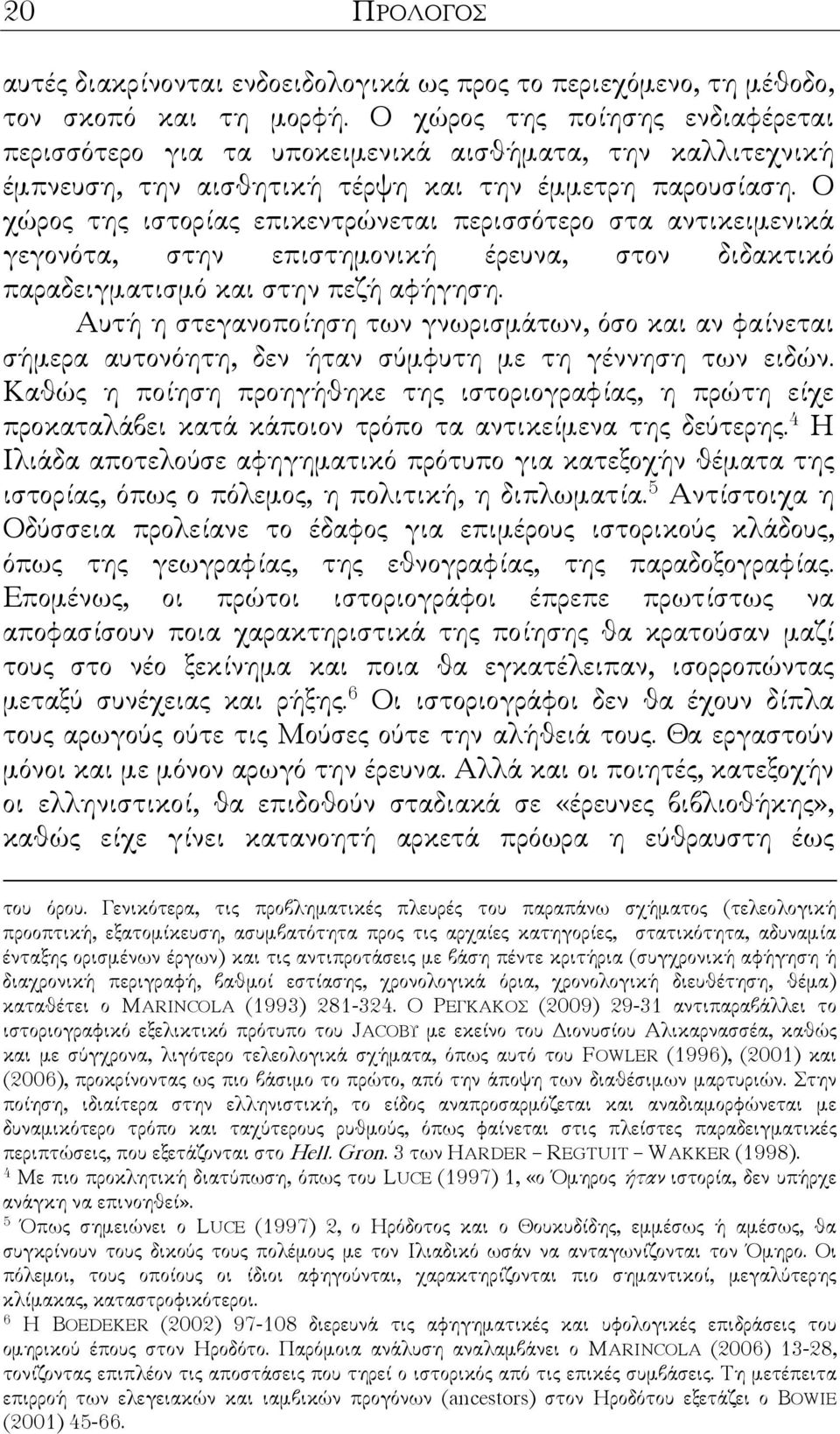 Ο χώρος της ιστορίας επικεντρώνεται περισσότερο στα αντικειµενικά γεγονότα, στην επιστηµονική έρευνα, στον διδακτικό παραδειγµατισµό και στην πεζή αφήγηση.