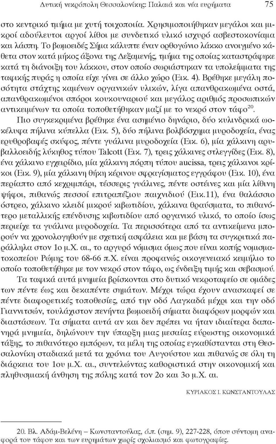 Το βωμοειδές Σήμα κάλυπτε έναν ορθογώνιο λάκκο ανοιγμένο κάθετα στον κατά μήκος άξονα της Δεξαμενής, τμήμα της οποίας καταστράφηκε κατά τη διάνοιξη του λάκκου, στον οποίο σωριάστηκαν τα υπολείμματα