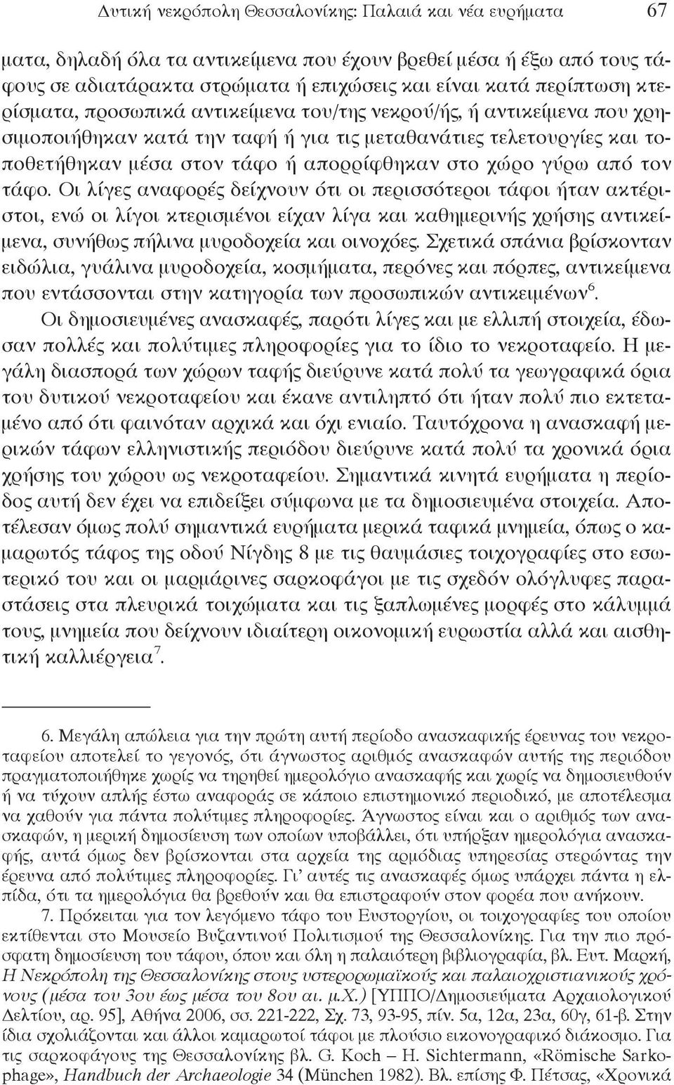 από τον τάφο. Οι λίγες αναφορές δείχνουν ότι οι περισσότεροι τάφοι ήταν ακτέριστοι, ενώ οι λίγοι κτερισμένοι είχαν λίγα και καθημερινής χρήσης αντικείμενα, συνήθως πήλινα μυροδοχεία και οινοχόες.