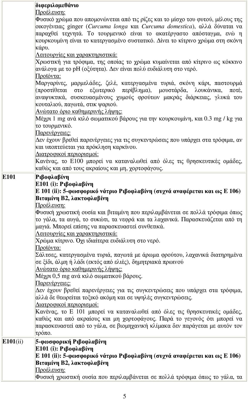 Χρωστική για τρόφιµα, της οποίας το χρώµα κυµαίνεται από κίτρινο ως κόκκινο ανάλογα µε το ph (οξύτητα). εν είναι πολύ ευδιάλυτη στο νερό.