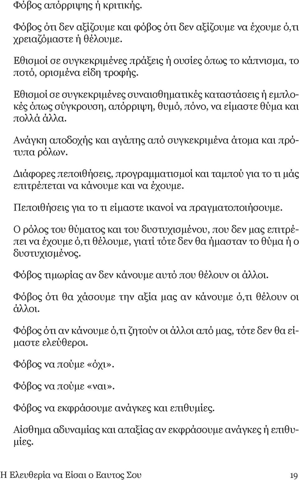 Εθισμοί σε συγκεκριμένες συναισθηματικές καταστάσεις ή εμπλοκές όπως σύγκρουση, απόρριψη, θυμό, πόνο, να είμαστε θύμα και πολλά άλλα.