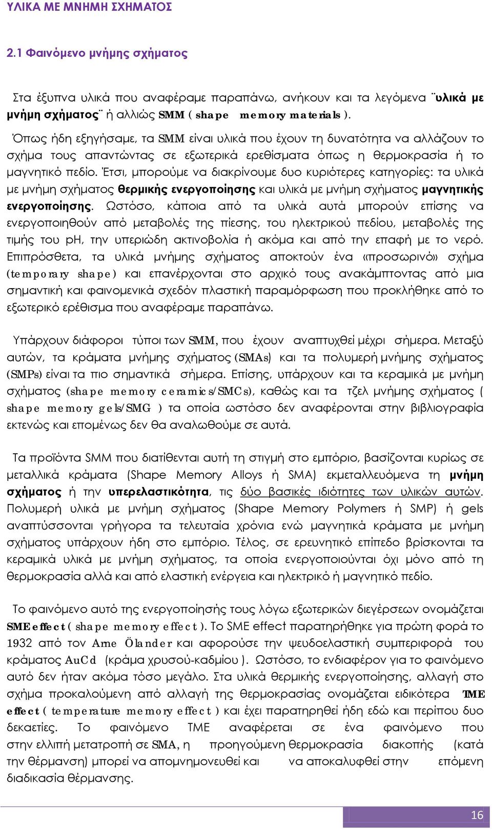 Έτσι, μπορούμε να διακρίνουμε δυο κυριότερες κατηγορίες: τα υλικά με μνήμη σχήματος θερμικής ενεργοποίησης και υλικά με μνήμη σχήματος μαγνητικής ενεργοποίησης.